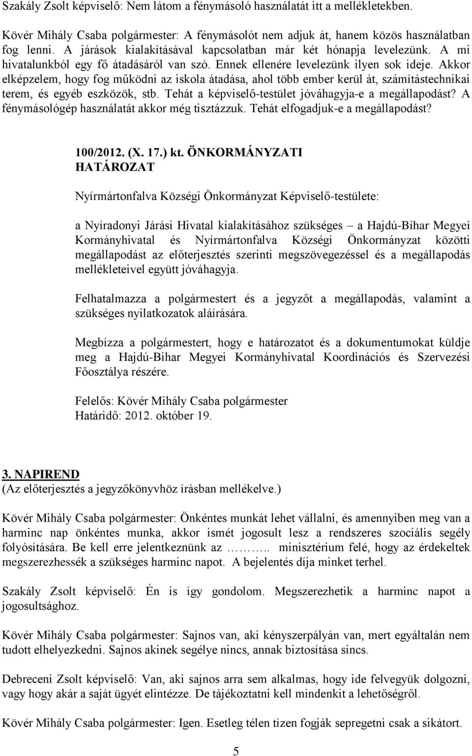 Akkor elképzelem, hogy fog működni az iskola átadása, ahol több ember kerül át, számítástechnikai terem, és egyéb eszközök, stb. Tehát a képviselő-testület jóváhagyja-e a megállapodást?