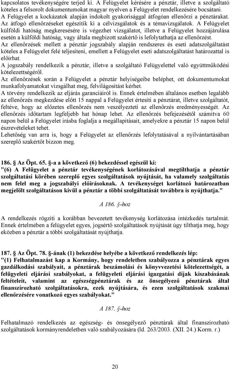 A Felügyelet külföldi hatóság megkeresésére is végezhet vizsgálatot, illetve a Felügyelet hozzájárulása esetén a külföldi hatóság, vagy általa megbízott szakértő is lefolytathatja az ellenőrzést.