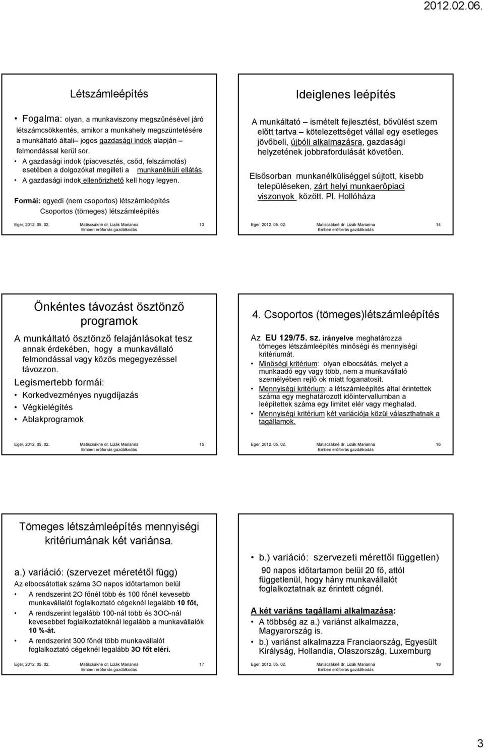 Formái: egyedi (nem csoportos) létszámleépítés Csoportos (tömeges) létszámleépítés A munkáltató ismételt fejlesztést, bővülést szem előtt tartva kötelezettséget vállal egy esetleges jövőbeli, újbóli