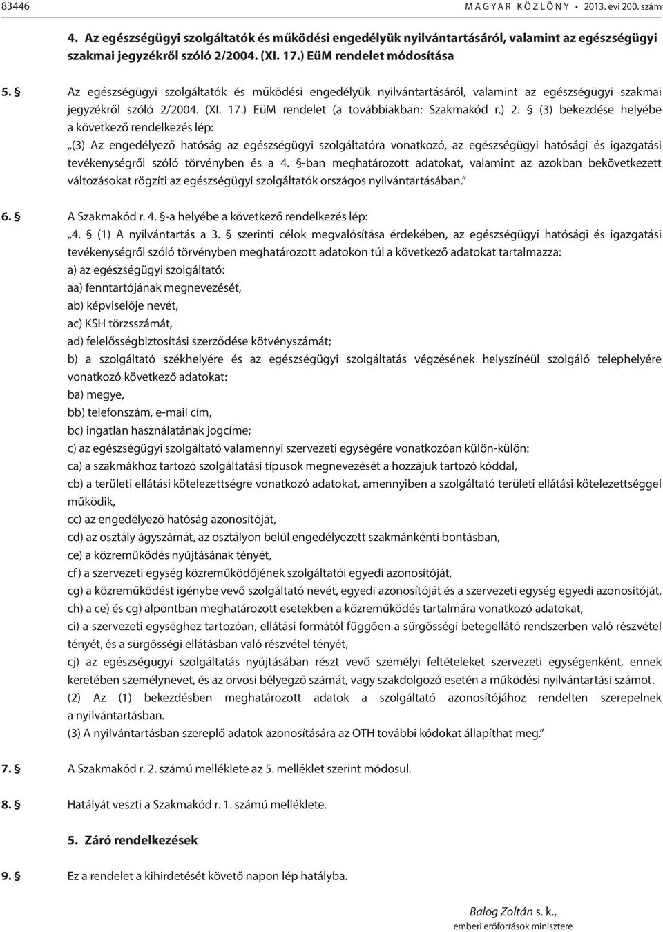 (3) bekezdése helyébe a következő rendelkezés lép: (3) Az engedélyező hatóság az egészségügyi szolgáltatóra vonatkozó, az egészségügyi hatósági és igazgatási tevékenységről szóló törvényben és a 4.