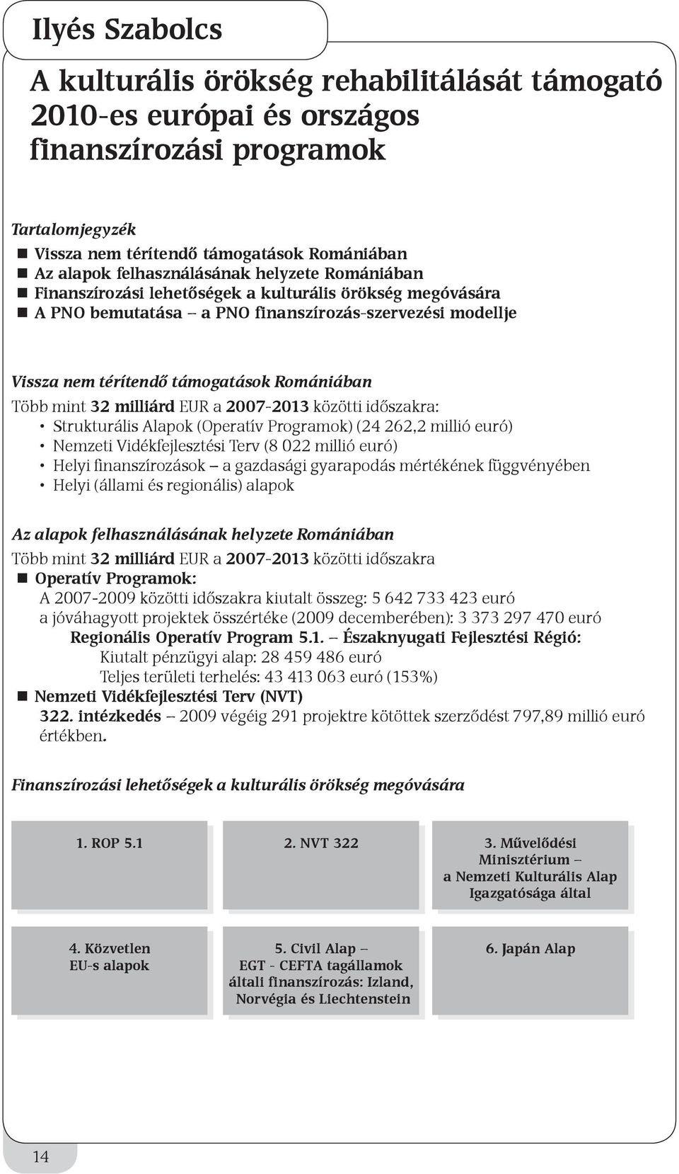 Több mint 32 milliárd EUR a 2007-2013 közötti időszakra: Strukturális Alapok (Operatív Programok) (24 262,2 millió euró) Nemzeti Vidékfejlesztési Terv (8 022 millió euró) Helyi finanszírozások a