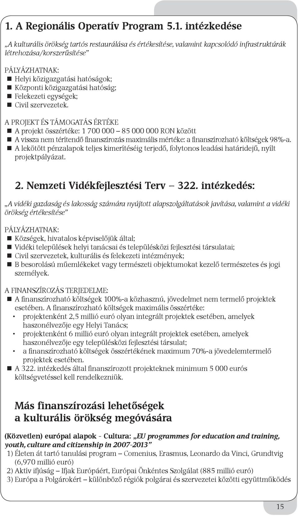 A Projekt és TÁMOGATÁS ÉRTÉKE A projekt összértéke: 1 700 000 85 000 000 RON között A vissza nem térítendő finanszírozás maximális mértéke: a finanszírozható költségek 98% a.