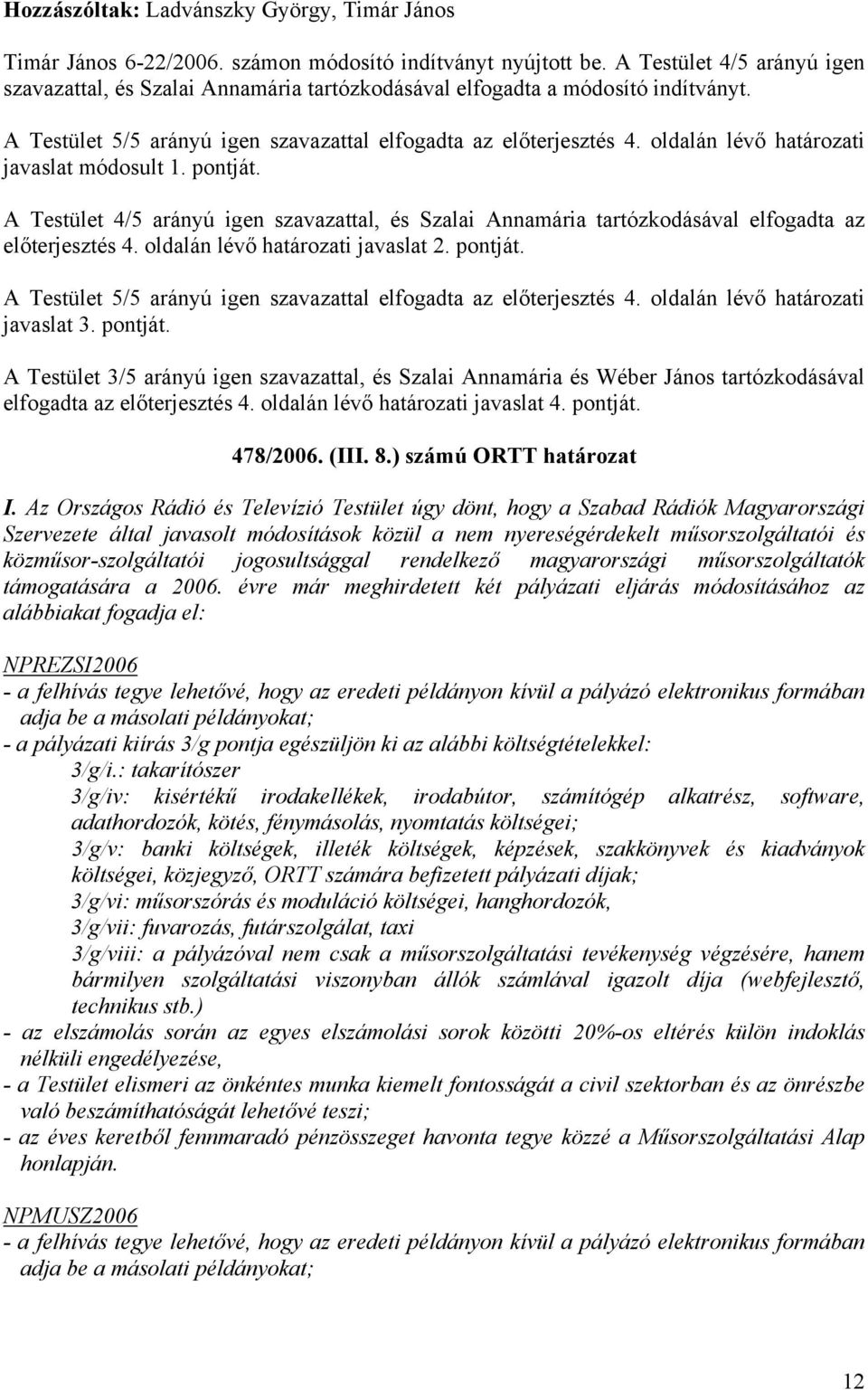 oldalán lévő határozati javaslat módosult 1. pontját. A Testület 4/5 arányú igen szavazattal, és Szalai Annamária tartózkodásával elfogadta az előterjesztés 4. oldalán lévő határozati javaslat 2.