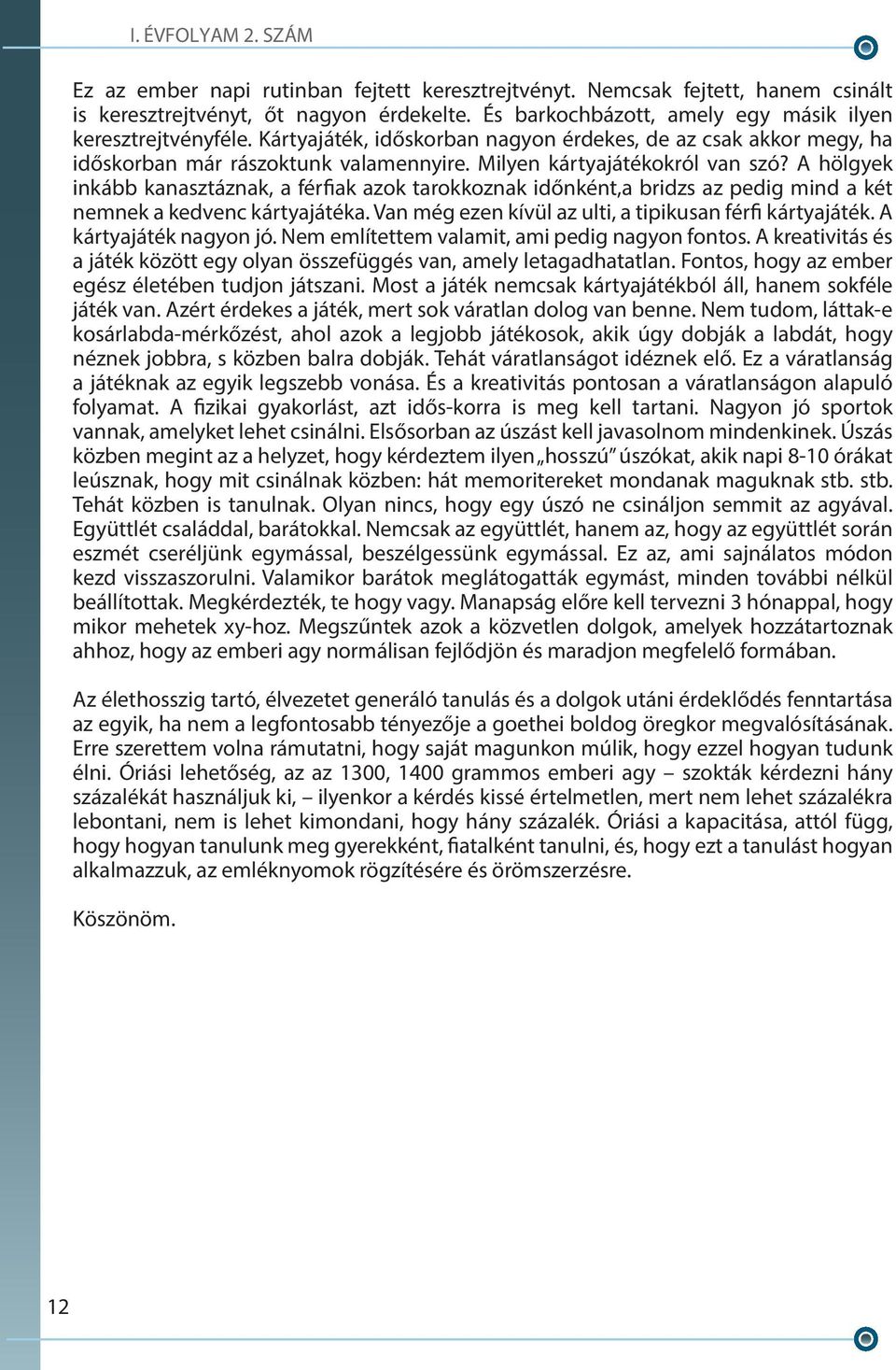 A hölgyek inkább kanasztáznak, a férfiak azok tarokkoznak időnként,a bridzs az pedig mind a két nemnek a kedvenc kártyajátéka. Van még ezen kívül az ulti, a tipikusan férfi kártyajáték.