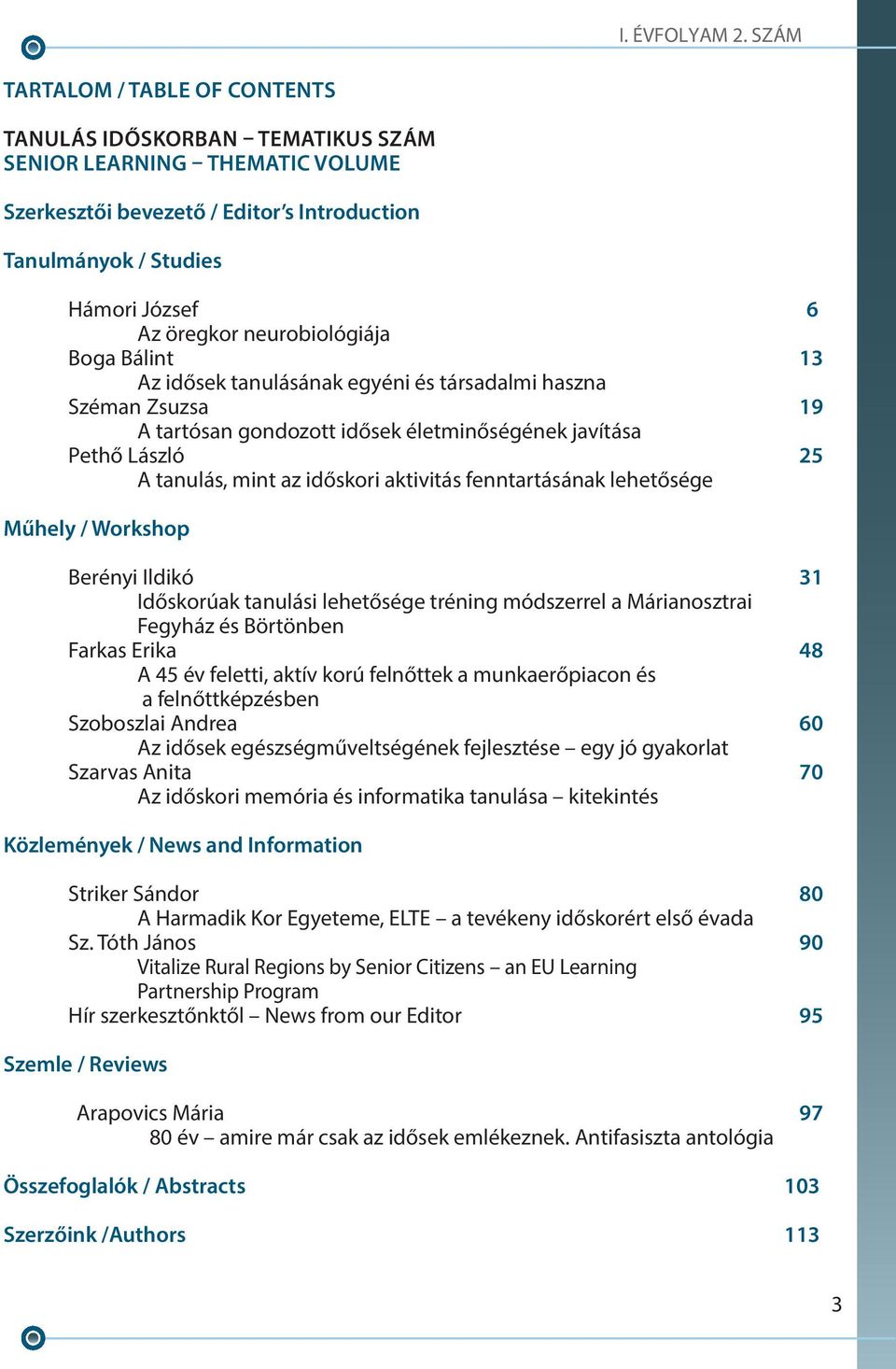 aktivitás fenntartásának lehetősége Műhely / Workshop Berényi Ildikó 31 Időskorúak tanulási lehetősége tréning módszerrel a Márianosztrai Fegyház és Börtönben Farkas Erika 48 A 45 év feletti, aktív