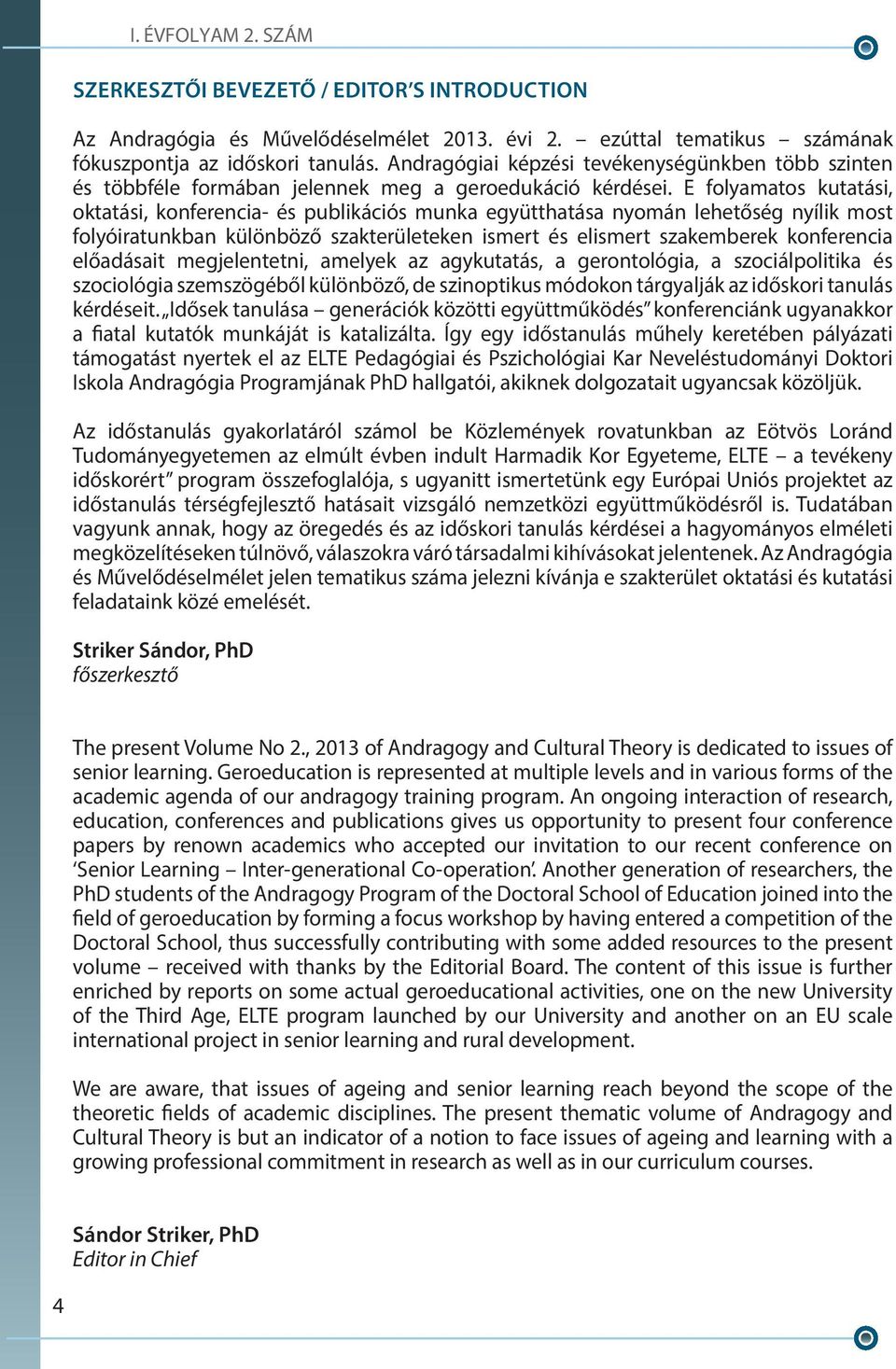 E folyamatos kutatási, oktatási, konferencia- és publikációs munka együtthatása nyomán lehetőség nyílik most folyóiratunkban különböző szakterületeken ismert és elismert szakemberek konferencia