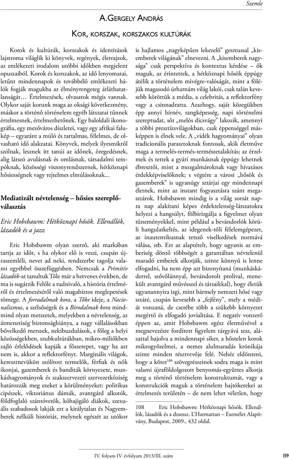 Olykor saját korunk maga az oksági következmény, máskor a történő történelem egyéb látszatai tűnnek értelmesnek, értelmezhetőnek.