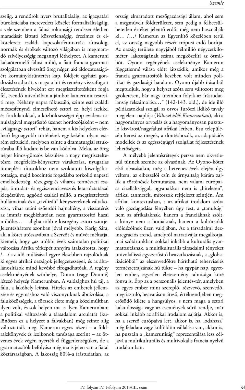 A kameruni kakaótermelő falusi miliő, a fiait francia gyarmati szolgálatban elveszítő öreg néger, aki áldozatosságáért kormánykitüntetést kap, földjeit egyházi gondozásba adja át, s maga a hit és