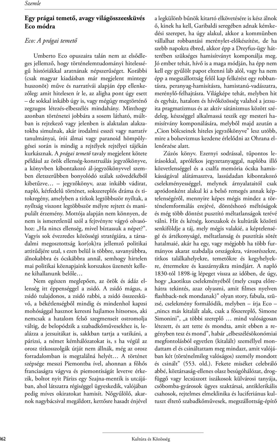 Korábbi (csak magyar kiadásban már megjelent mintegy huszonöt) műve és narratívái alapján épp ellenkezőleg: amit hitelesen ír le, az aligha pont úgy esett de sokkal inkább úgy is, vagy mégúgy