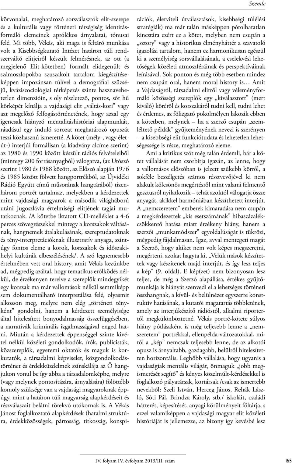 számoszlopokba szuszakolt tartalom kiegészítéseképpen impozánsan túlível a demográfiai szüzséjű, kváziszociológiai térképezés szinte hasznavehetetlen dimenzióin, s oly részletező, pontos, sőt hű