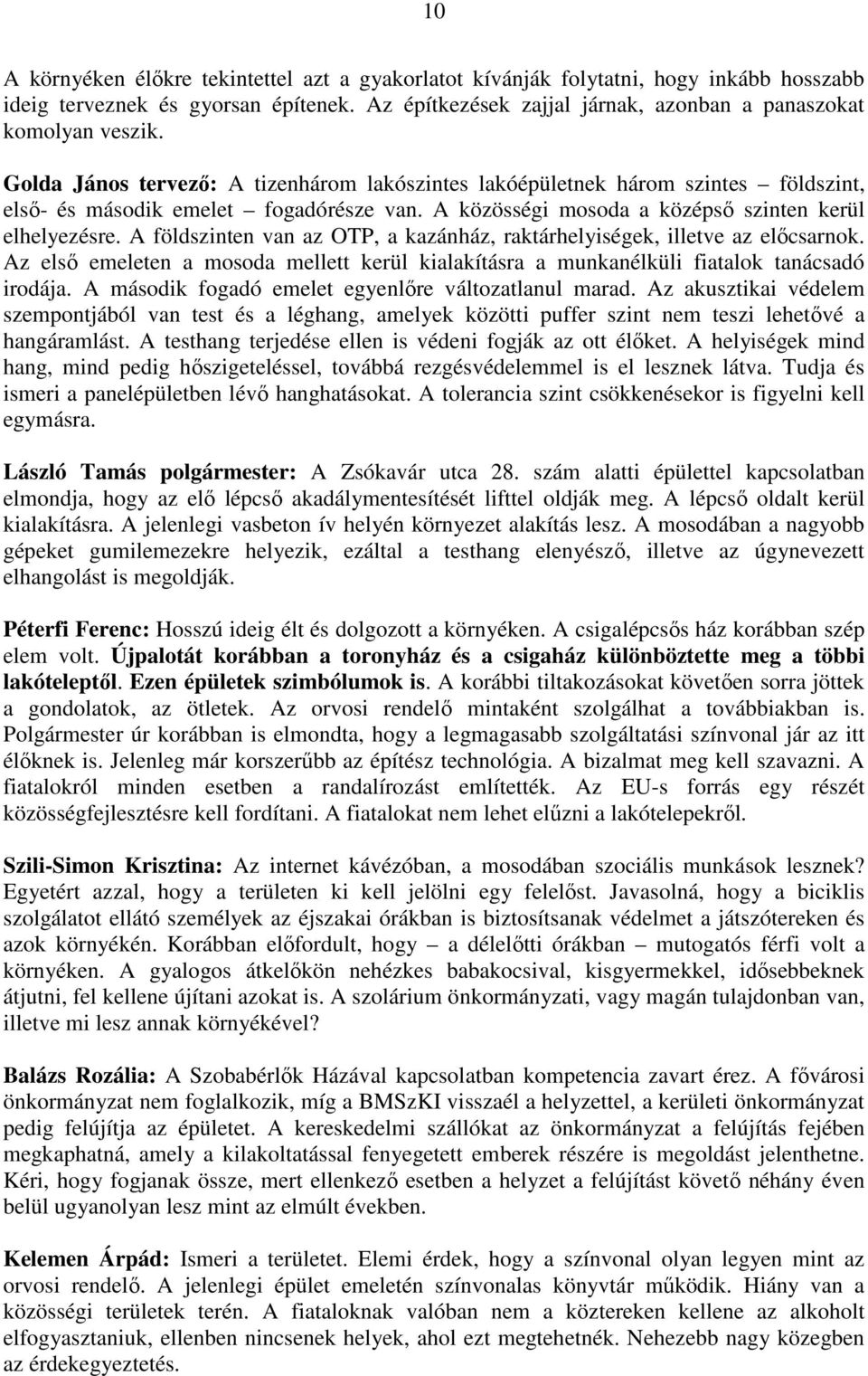 A földszinten van az OTP, a kazánház, raktárhelyiségek, illetve az előcsarnok. Az első emeleten a mosoda mellett kerül kialakításra a munkanélküli fiatalok tanácsadó irodája.