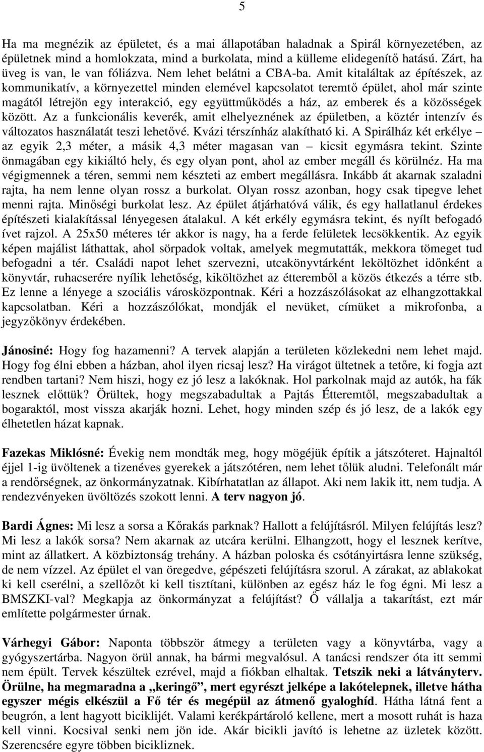 Amit kitaláltak az építészek, az kommunikatív, a környezettel minden elemével kapcsolatot teremtő épület, ahol már szinte magától létrejön egy interakció, egy együttműködés a ház, az emberek és a