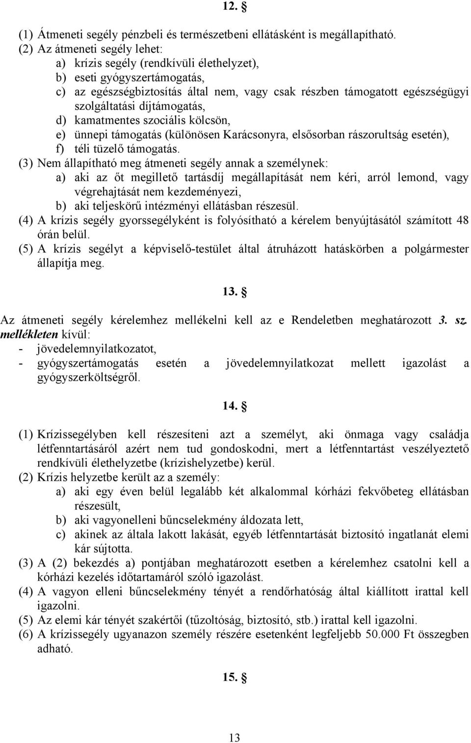 díjtámogatás, d) kamatmentes szociális kölcsön, e) ünnepi támogatás (különösen Karácsonyra, elsősorban rászorultság esetén), f) téli tüzelő támogatás.