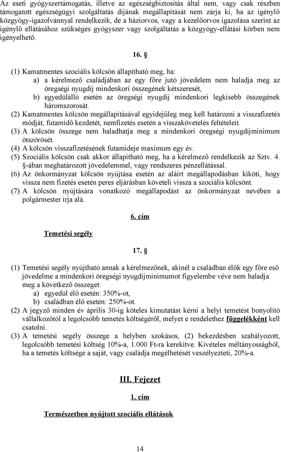 (1) Kamatmentes szociális kölcsön állapítható meg, ha: a) a kérelmező családjában az egy főre jutó jövedelem nem haladja meg az öregségi nyugdíj mindenkori összegének kétszeresét, b) egyedülálló