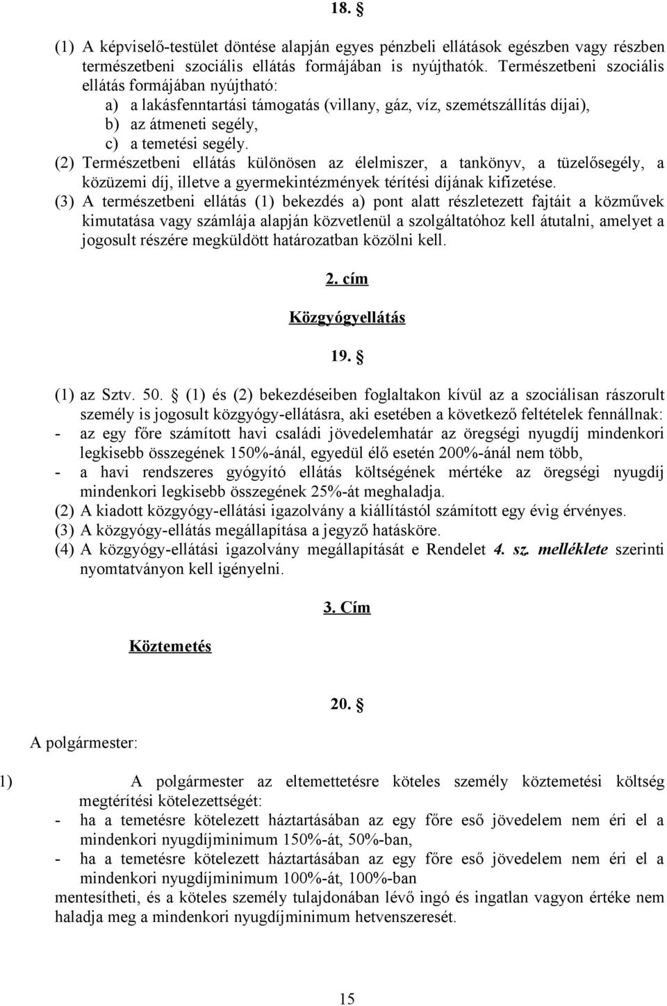 (2) Természetbeni ellátás különösen az élelmiszer, a tankönyv, a tüzelősegély, a közüzemi díj, illetve a gyermekintézmények térítési díjának kifizetése.