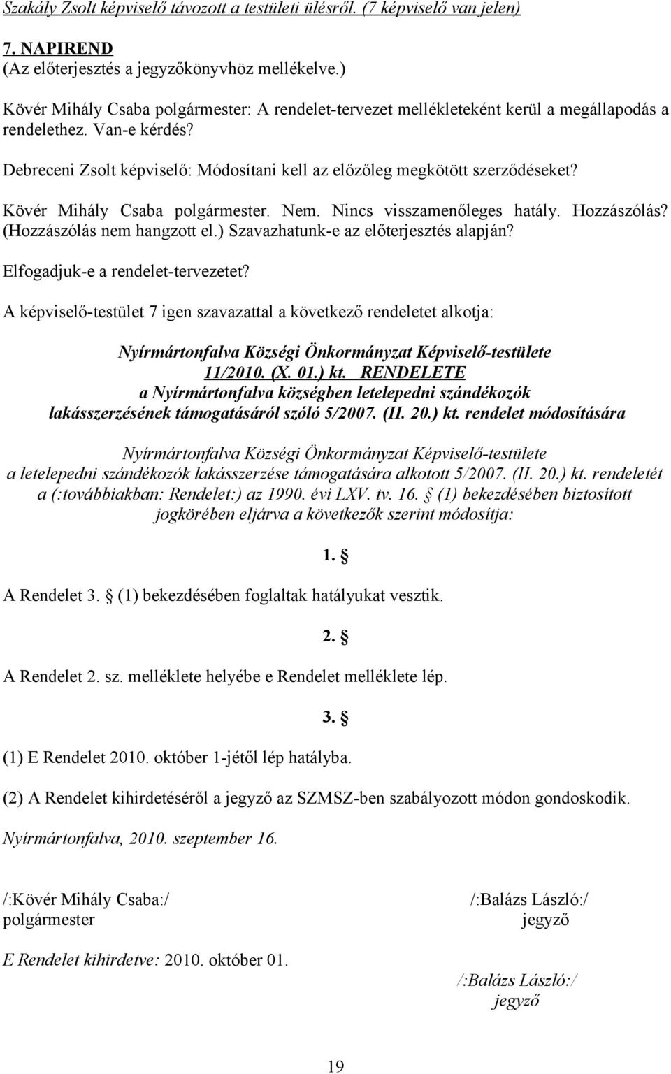 Kövér Mihály Csaba polgármester. Nem. Nincs visszamenőleges hatály. Hozzászólás? (Hozzászólás nem hangzott el.) Szavazhatunk-e az előterjesztés alapján? Elfogadjuk-e a rendelet-tervezetet?