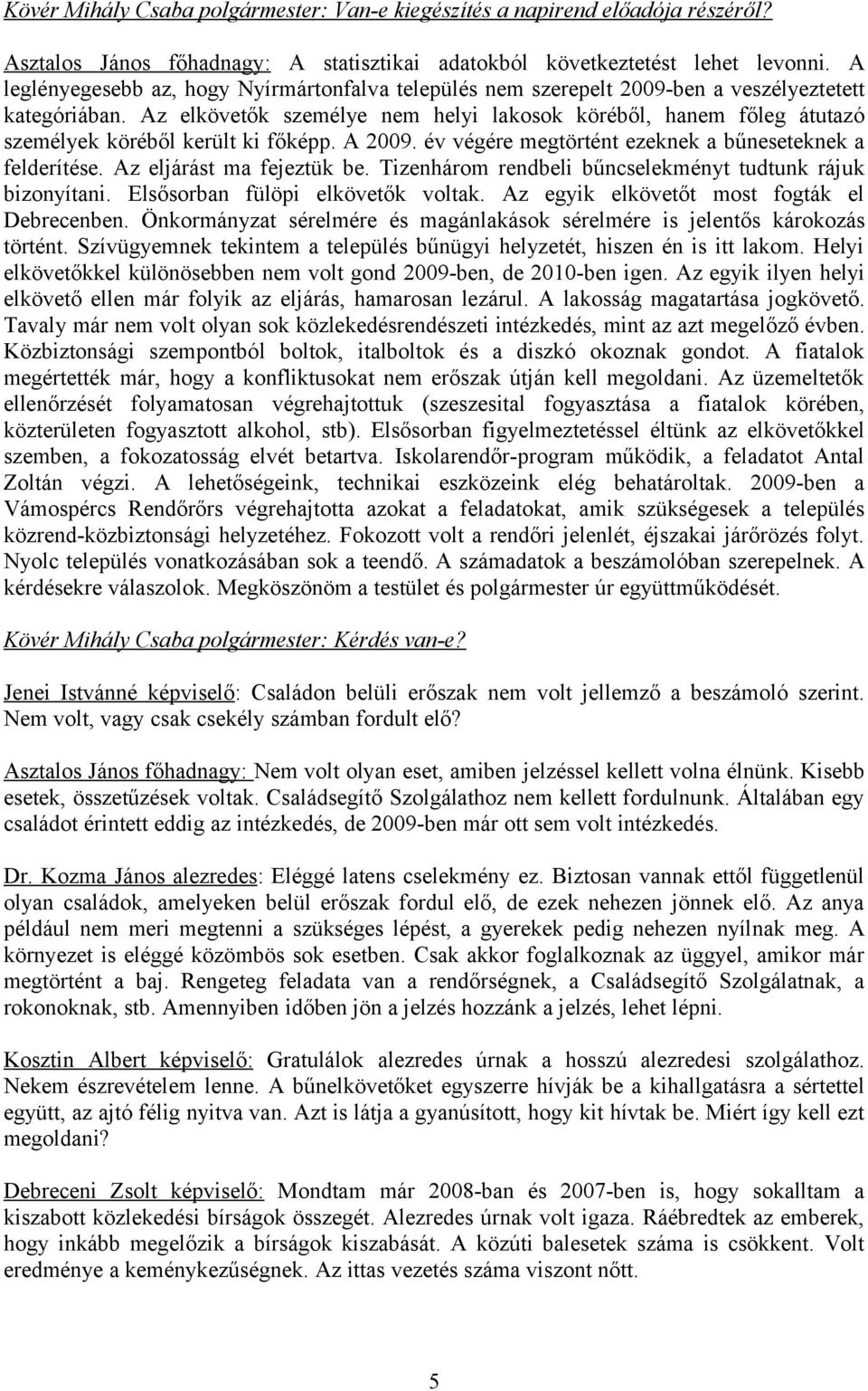 Az elkövetők személye nem helyi lakosok köréből, hanem főleg átutazó személyek köréből került ki főképp. A 2009. év végére megtörtént ezeknek a bűneseteknek a felderítése. Az eljárást ma fejeztük be.