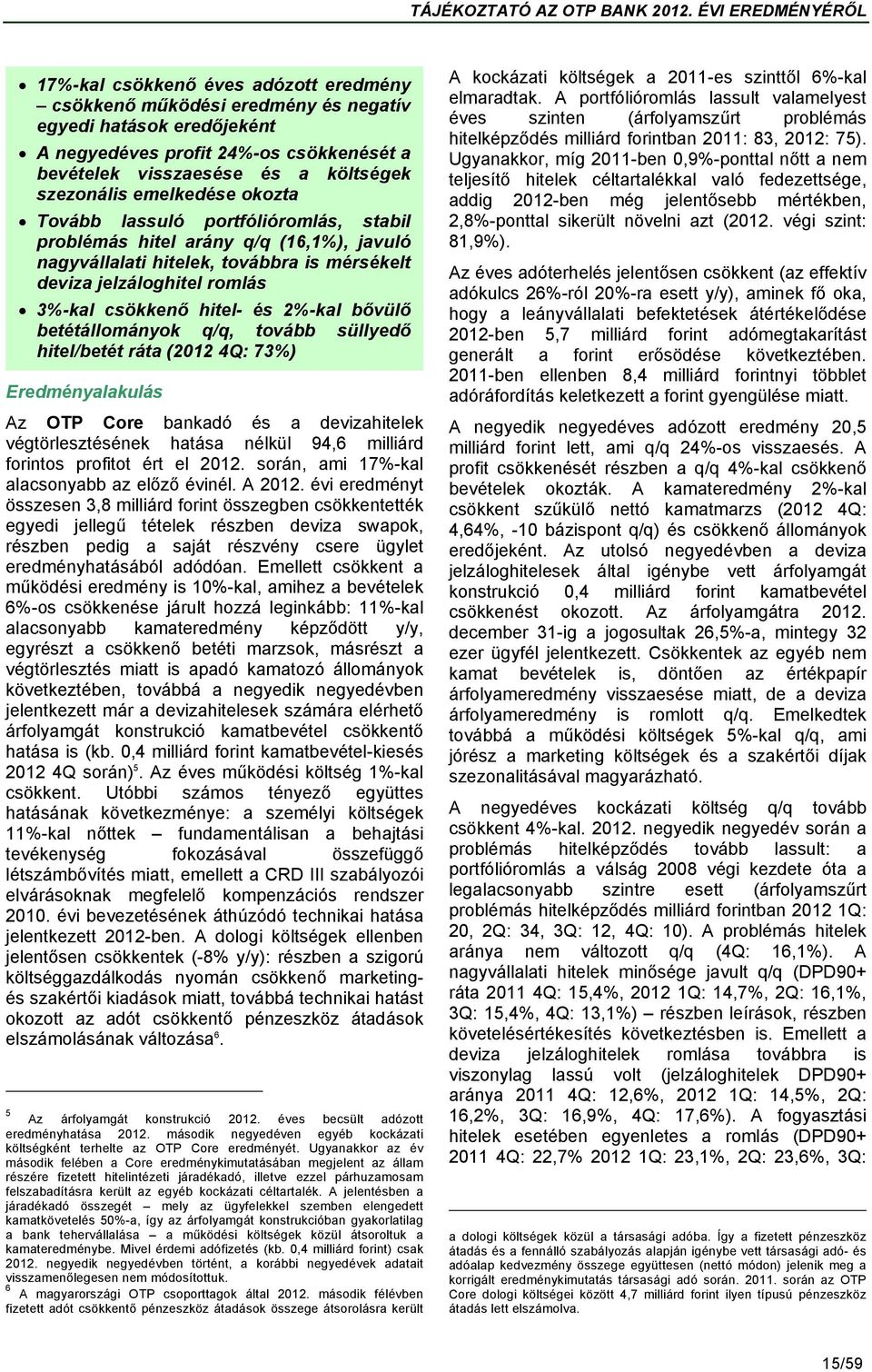 Emellett csökkent a működési eredmény is 10%-kal, amihez a bevételek 6%-os csökkenése járult hozzá leginkább: 11%-kal alacsonyabb kamateredmény képződött y/y, egyrészt a csökkenő betéti marzsok,