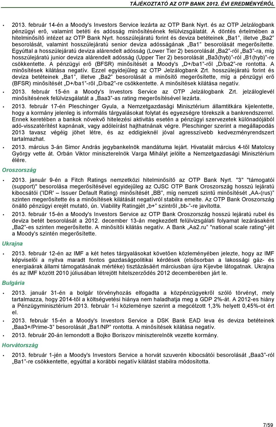 hosszúlejáratú forint és deviza betéteinek Ba1, illetve Ba2 besorolását, valamint hosszúlejáratú senior deviza adósságának Ba1 besorolását megerősítette.