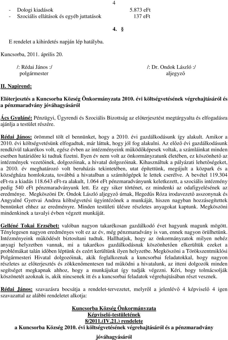 évi költségvetésének végrehajtásáról és a pénzmaradvány jóváhagyásáról Ács Gyuláné: Pénzügyi, Ügyrendi és Szociális Bizottság az elıterjesztést megtárgyalta és elfogadásra ajánlja a testület részére.