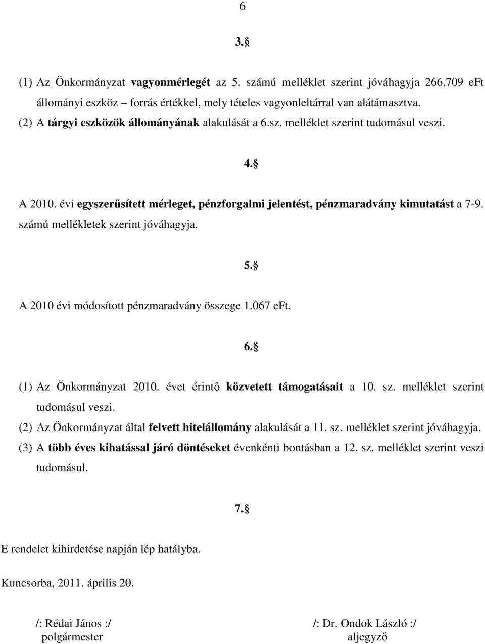 számú mellékletek szerint jóváhagyja. 5. A 2010 évi módosított pénzmaradvány összege 1.067 eft. 6. (1) Az Önkormányzat 2010. évet érintı közvetett támogatásait a 10. sz. melléklet szerint tudomásul veszi.