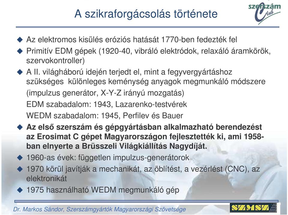 Lazarenko-testvérek WEDM szabadalom: 1945, Perfilev és Bauer Az els szerszám és gépgyártásban alkalmazható berendezést az Erosimat C gépet Magyarországon fejlesztették ki, ami 1958- ban