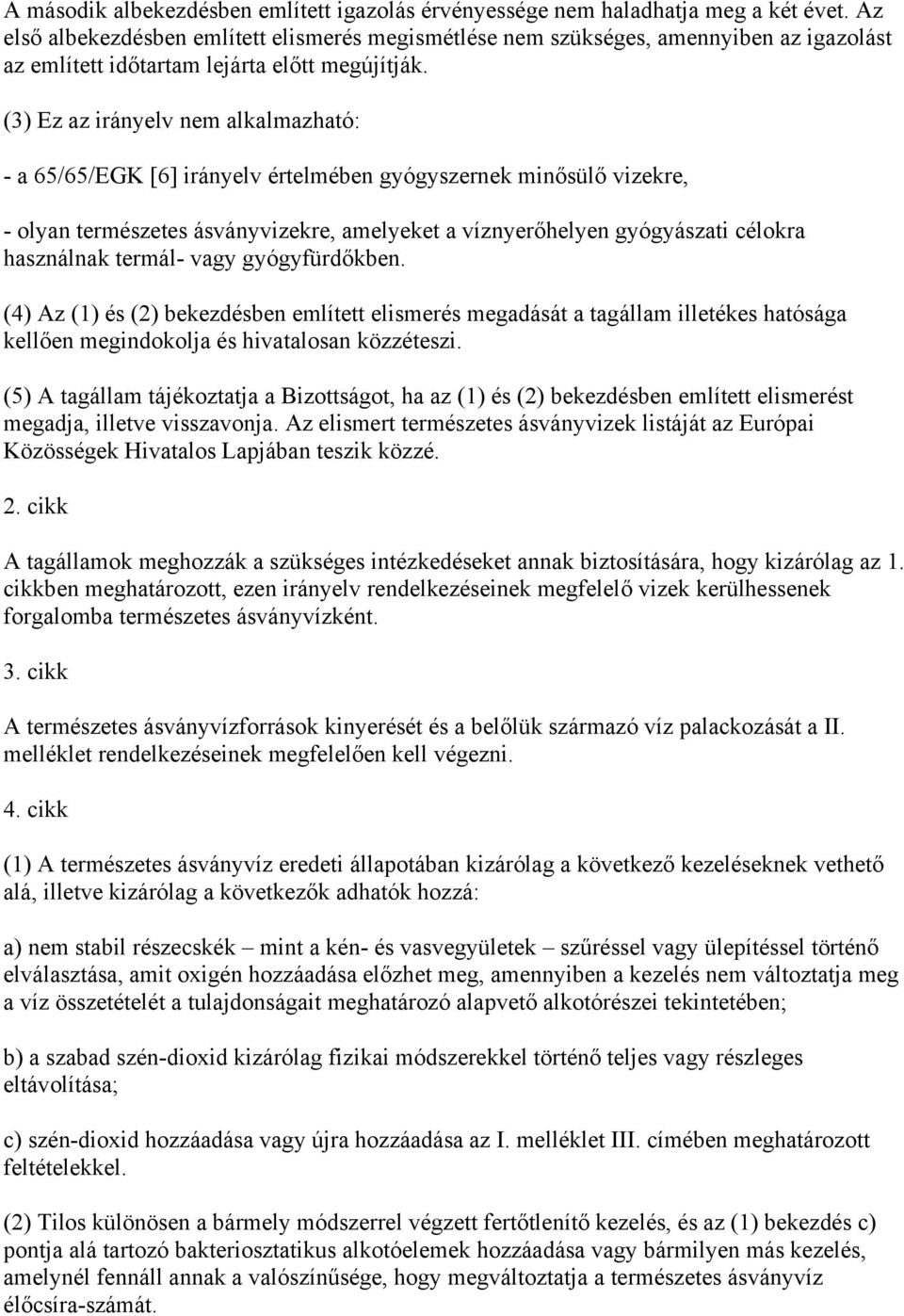 (3) Ez az irányelv nem alkalmazható: - a 65/65/EGK [6] irányelv értelmében gyógyszernek minősülő vizekre, - olyan természetes ásványvizekre, amelyeket a víznyerőhelyen gyógyászati célokra használnak