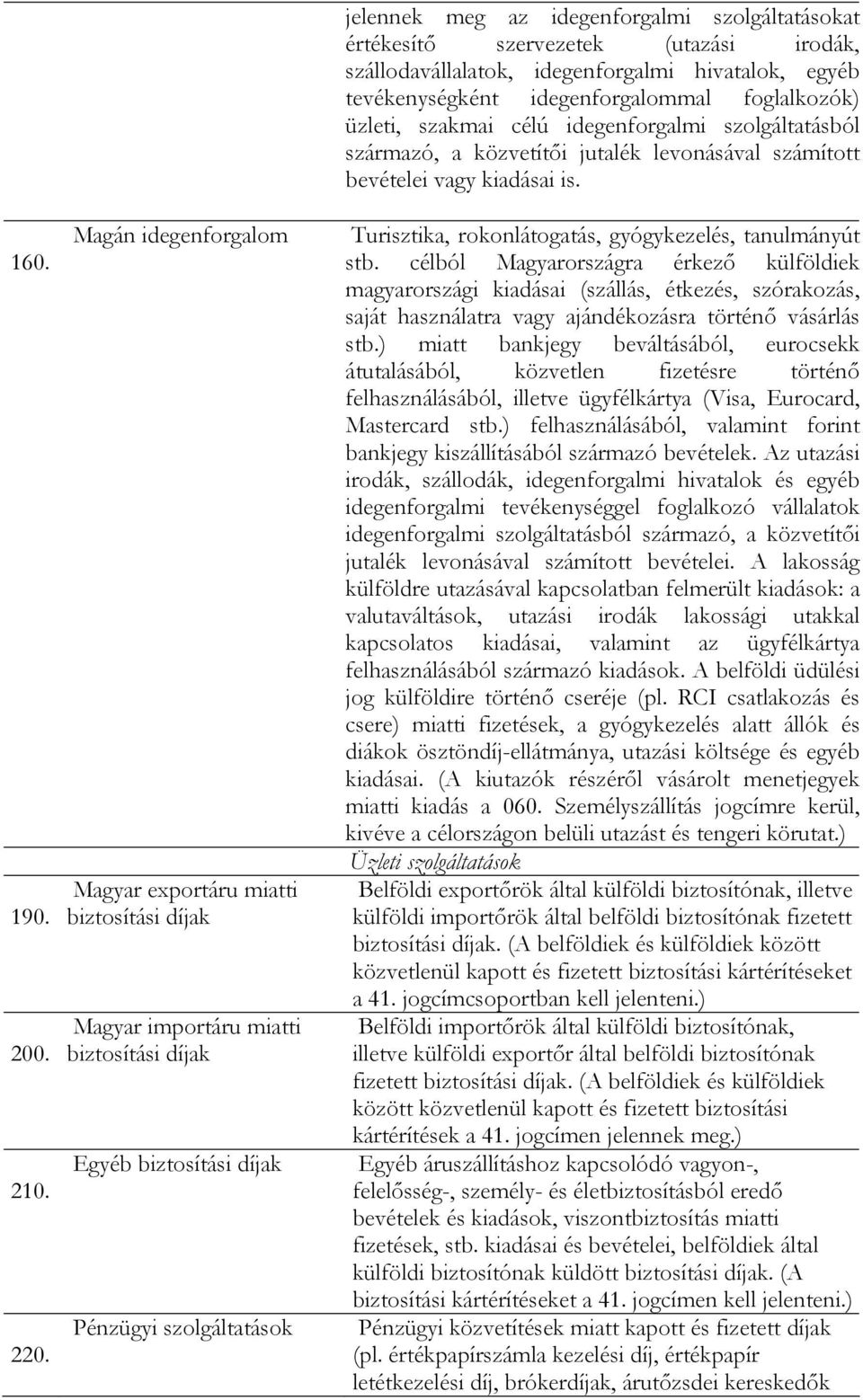 szolgáltatásokat értékesítő szervezetek (utazási irodák, szállodavállalatok, idegenforgalmi hivatalok, egyéb tevékenységként idegenforgalommal foglalkozók) üzleti, szakmai célú idegenforgalmi