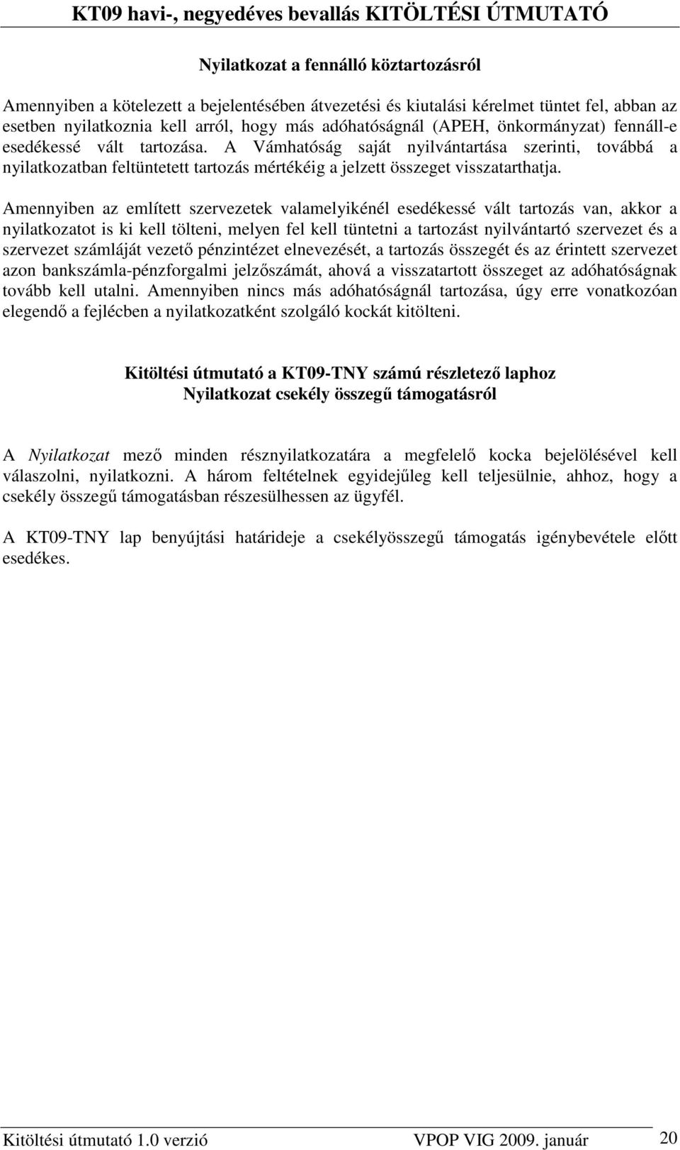 Amennyiben az említett szervezetek valamelyikénél esedékessé vált tartozás van, akkor a nyilatkozatot is ki kell tölteni, melyen fel kell tüntetni a tartozást nyilvántartó szervezet és a szervezet