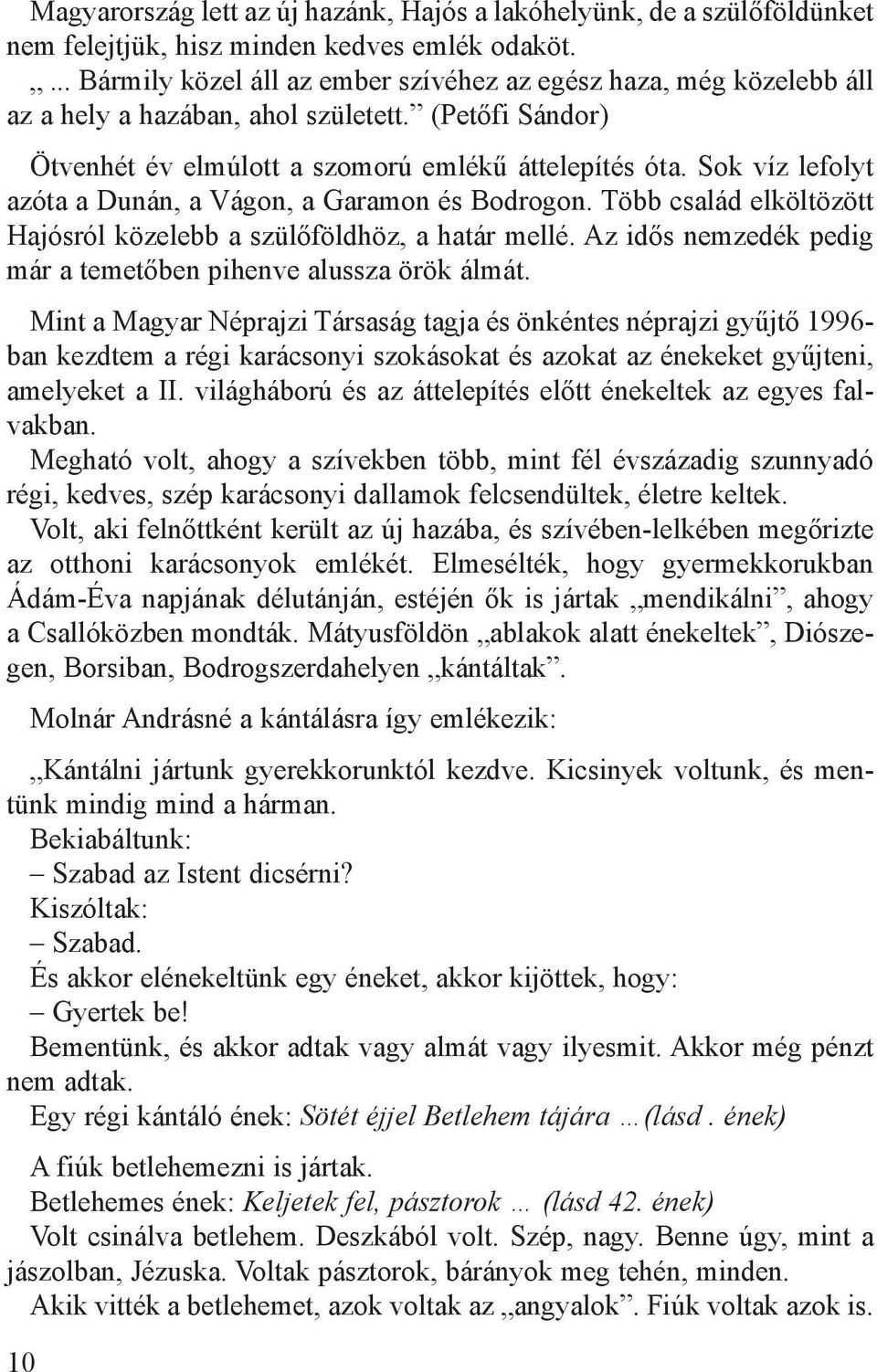 Sok víz lefolyt azóta a Dunán, a Vágon, a Garamon és Bodrogon. Több család elköltözött Hajósról közelebb a szülőföldhöz, a határ mellé.