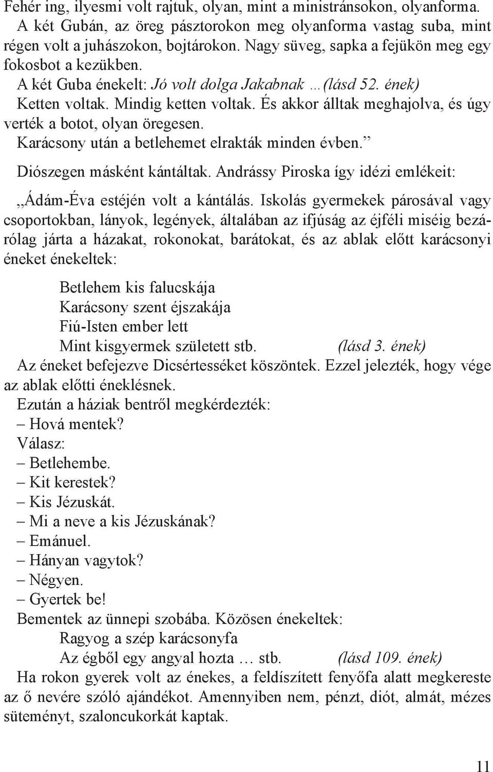 És akkor álltak meghajolva, és úgy verték a botot, olyan öregesen. Karácsony után a betlehemet elrakták minden évben. Diószegen másként kántáltak.