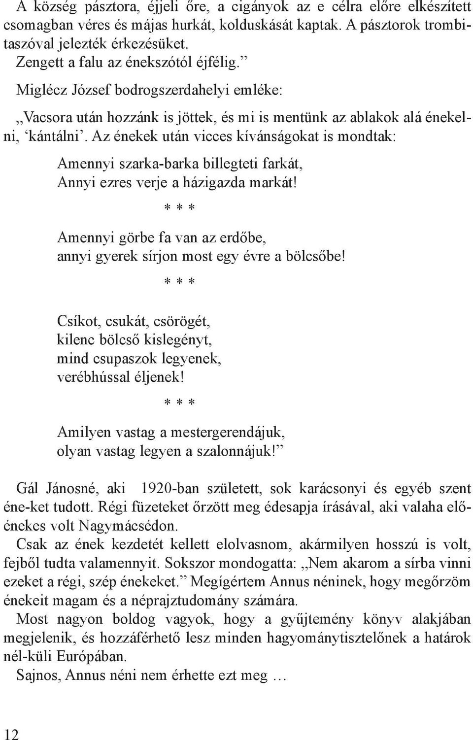 Az énekek után vicces kívánságokat is mondtak: Amennyi szarka-barka billegteti farkát, Annyi ezres verje a házigazda markát!