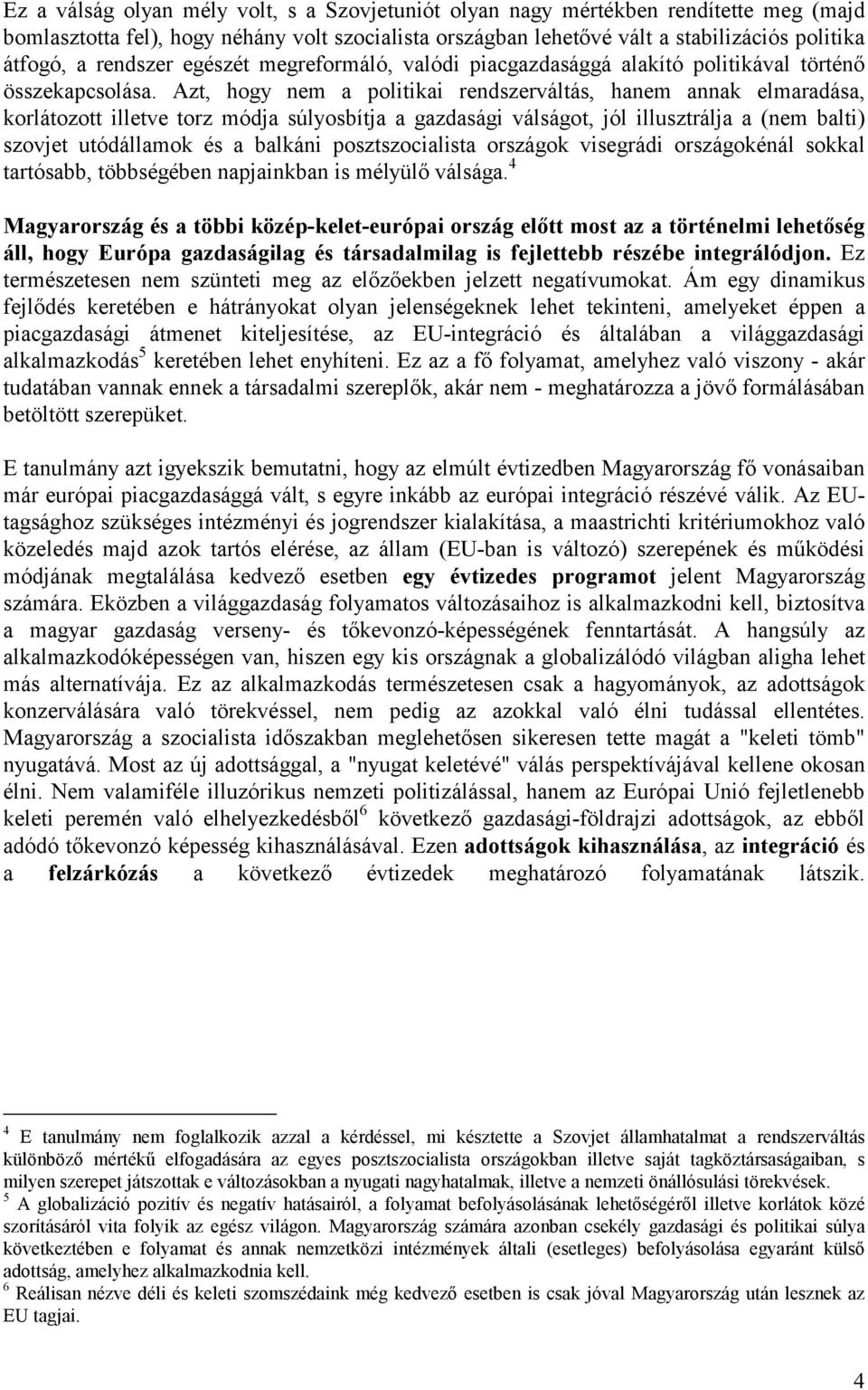 Azt, hogy nem a politikai rendszerváltás, hanem annak elmaradása, korlátozott illetve torz módja súlyosbítja a gazdasági válságot, jól illusztrálja a (nem balti) szovjet utódállamok és a balkáni