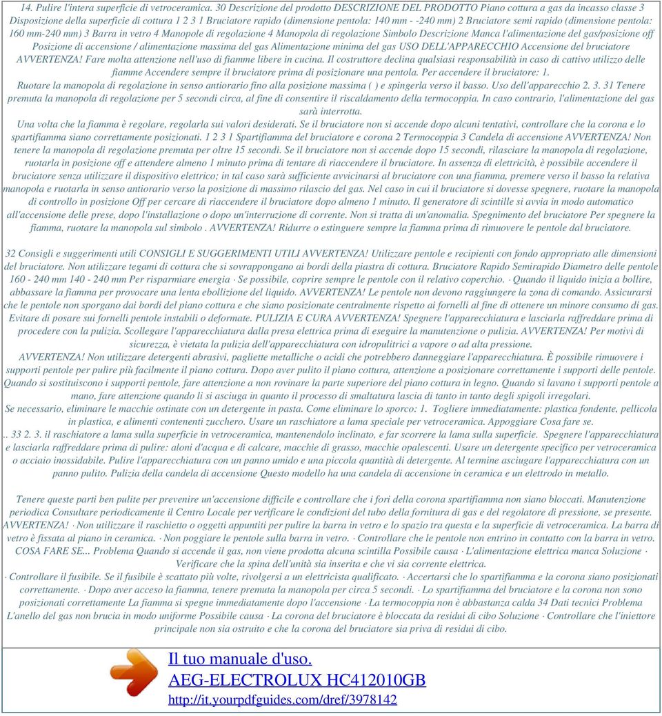 2 Bruciatore semi rapido (dimensione pentola: 160 mm-240 mm) 3 Barra in vetro 4 Manopole di regolazione 4 Manopola di regolazione Simbolo Descrizione Manca l'alimentazione del gas/posizione off