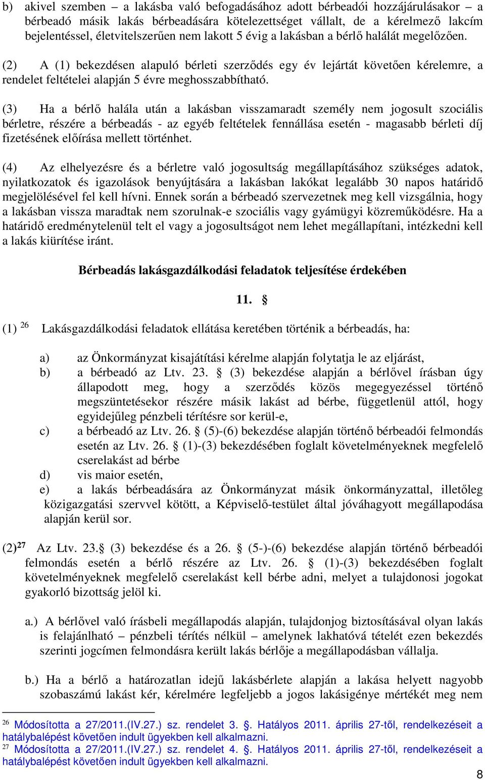 (3) Ha a bérlő halála után a lakásban visszamaradt személy nem jogosult szociális bérletre, részére a bérbeadás - az egyéb feltételek fennállása esetén - magasabb bérleti díj fizetésének előírása