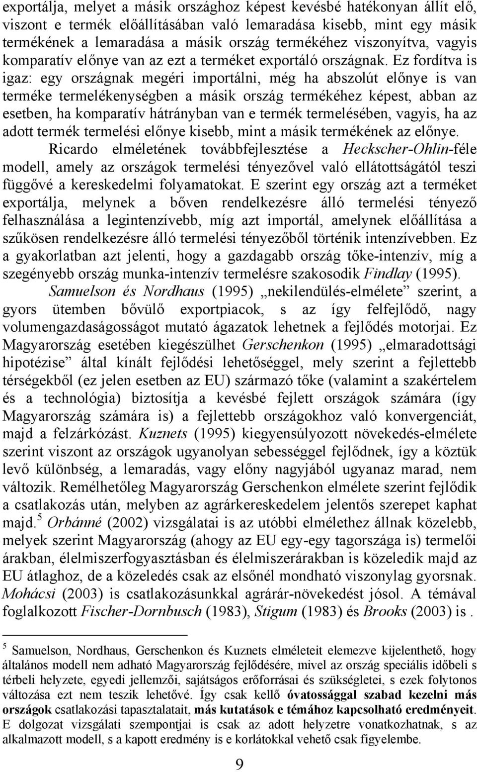 Ez fordítva is igaz: egy országnak megéri importálni, még ha abszolút előnye is van terméke termelékenységben a másik ország termékéhez képest, abban az esetben, ha komparatív hátrányban van e termék