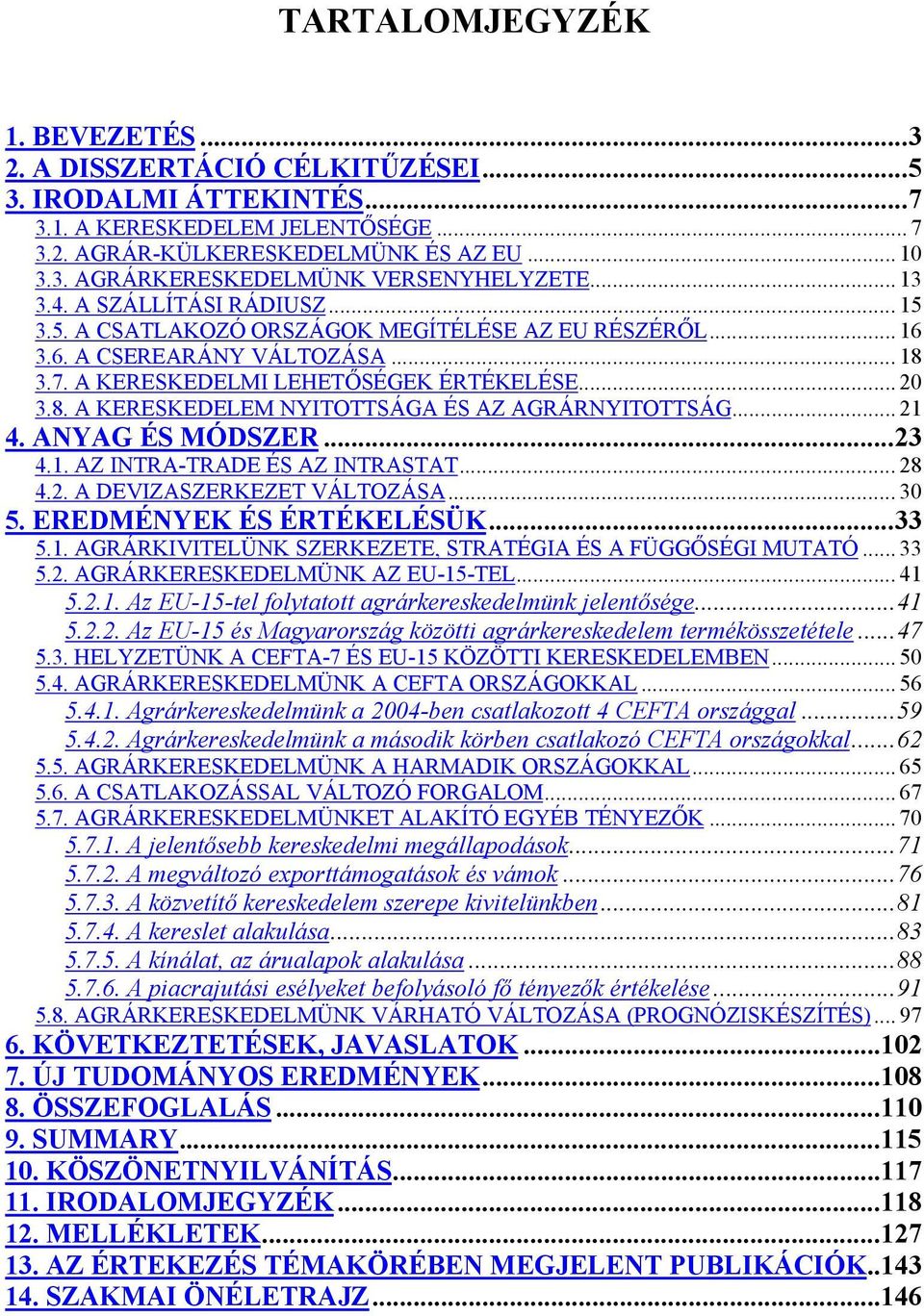 .. 21 4. ANYAG ÉS MÓDSZER...23 4.1. AZ INTRA-TRADE ÉS AZ INTRASTAT... 28 4.2. A DEVIZASZERKEZET VÁLTOZÁSA... 30 5. EREDMÉNYEK ÉS ÉRTÉKELÉSÜK...33 5.1. AGRÁRKIVITELÜNK SZERKEZETE, STRATÉGIA ÉS A FÜGGŐSÉGI MUTATÓ.