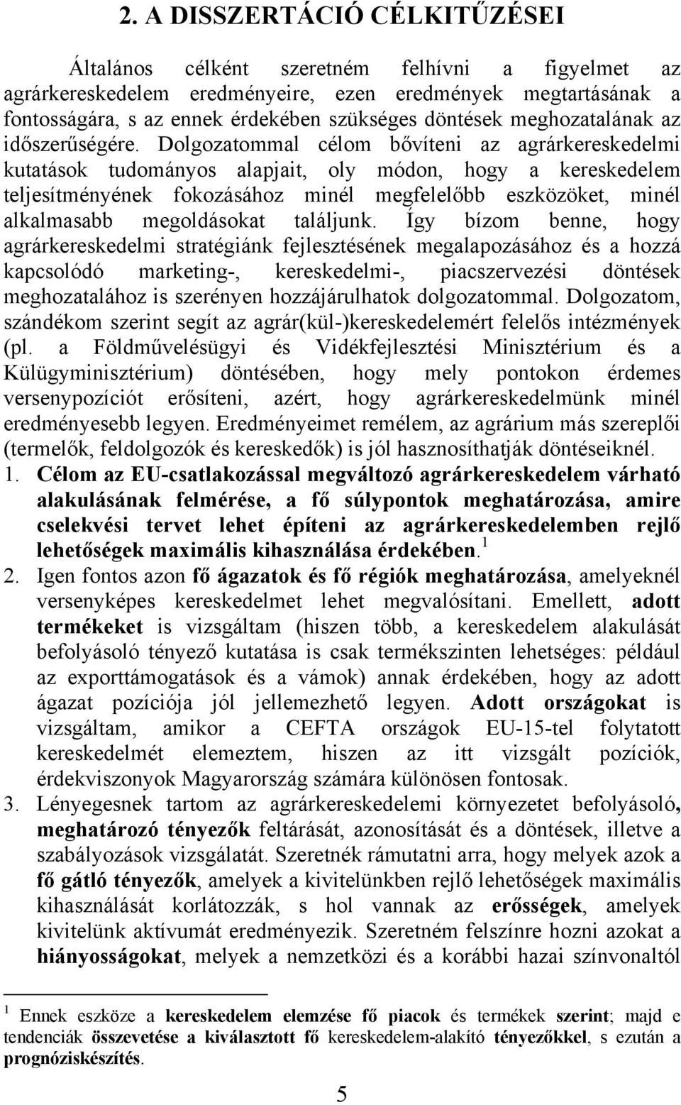 Dolgozatommal célom bővíteni az agrárkereskedelmi kutatások tudományos alapjait, oly módon, hogy a kereskedelem teljesítményének fokozásához minél megfelelőbb eszközöket, minél alkalmasabb