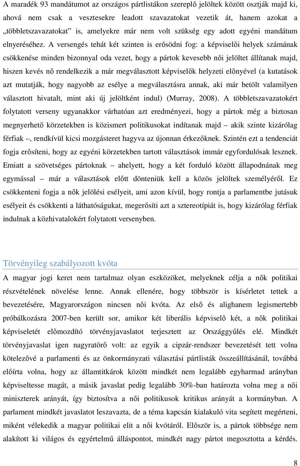 A versengés tehát két szinten is erősödni fog: a képviselői helyek számának csökkenése minden bizonnyal oda vezet, hogy a pártok kevesebb női jelöltet állítanak majd, hiszen kevés nő rendelkezik a