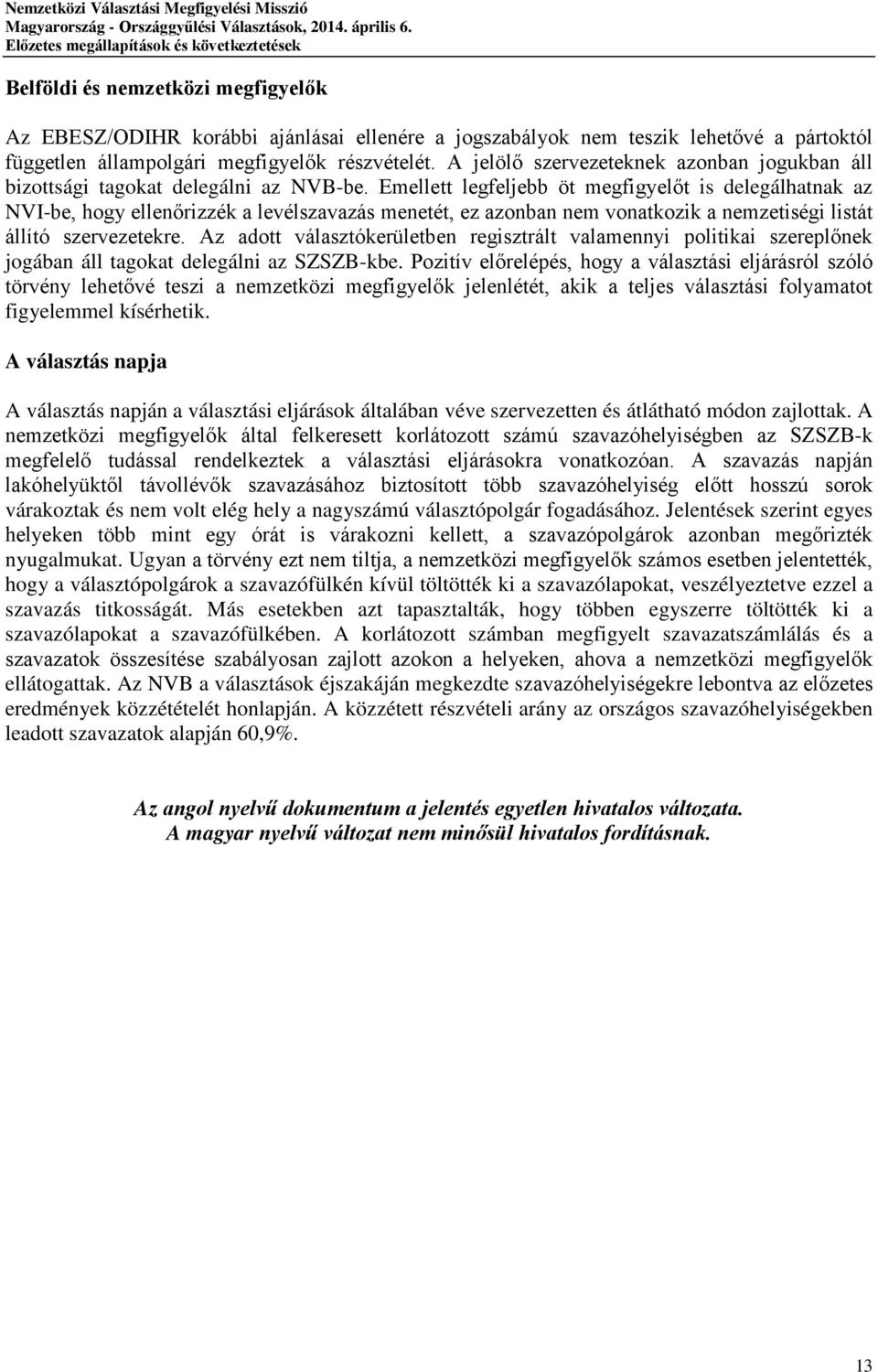 Emellett legfeljebb öt megfigyelőt is delegálhatnak az NVI-be, hogy ellenőrizzék a levélszavazás menetét, ez azonban nem vonatkozik a nemzetiségi listát állító szervezetekre.