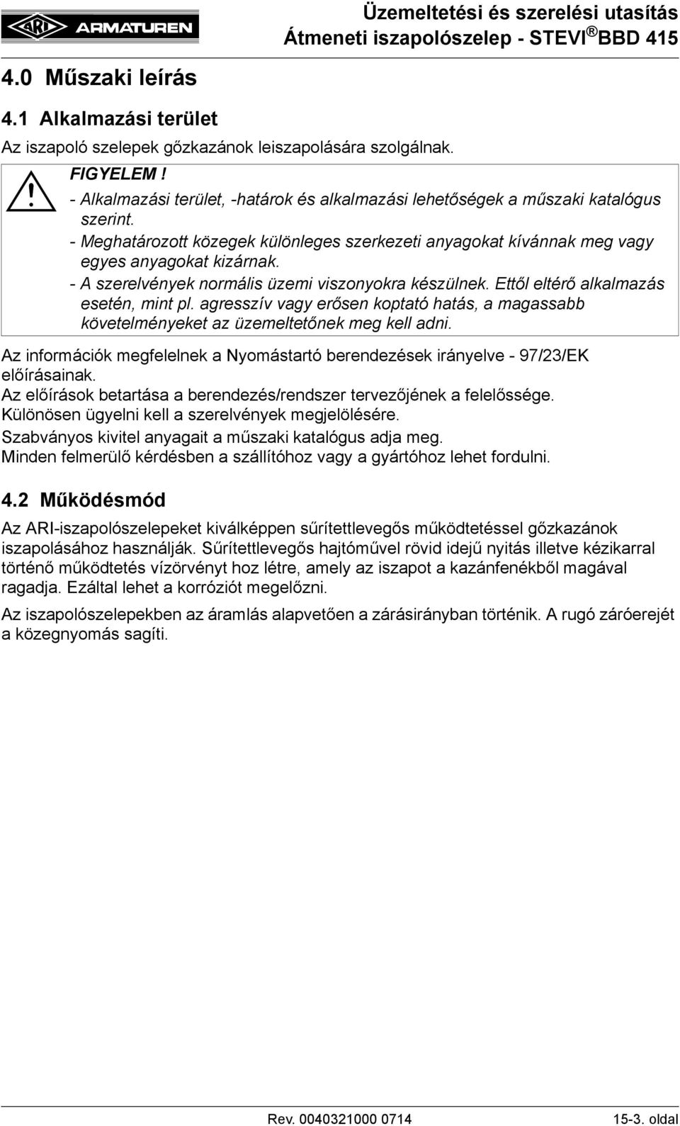 agresszív vagy erősen koptató hatás, a magassabb követelményeket az üzemeltetőnek meg kell adni. Az információk megfelelnek a Nyomástartó berendezések irányelve - 97/23/EK előírásainak.