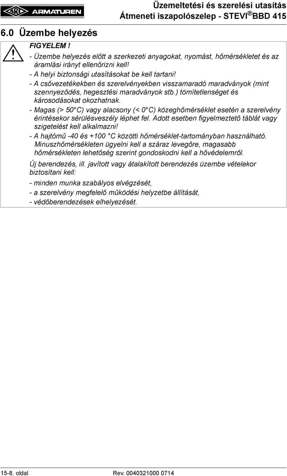 ) tömítetlenséget és károsodásokat okozhatnak. - Magas (> 50 C) vagy alacsony (< 0 C) közeghőmérséklet esetén a szerelvény érintésekor sérülésveszély léphet fel.