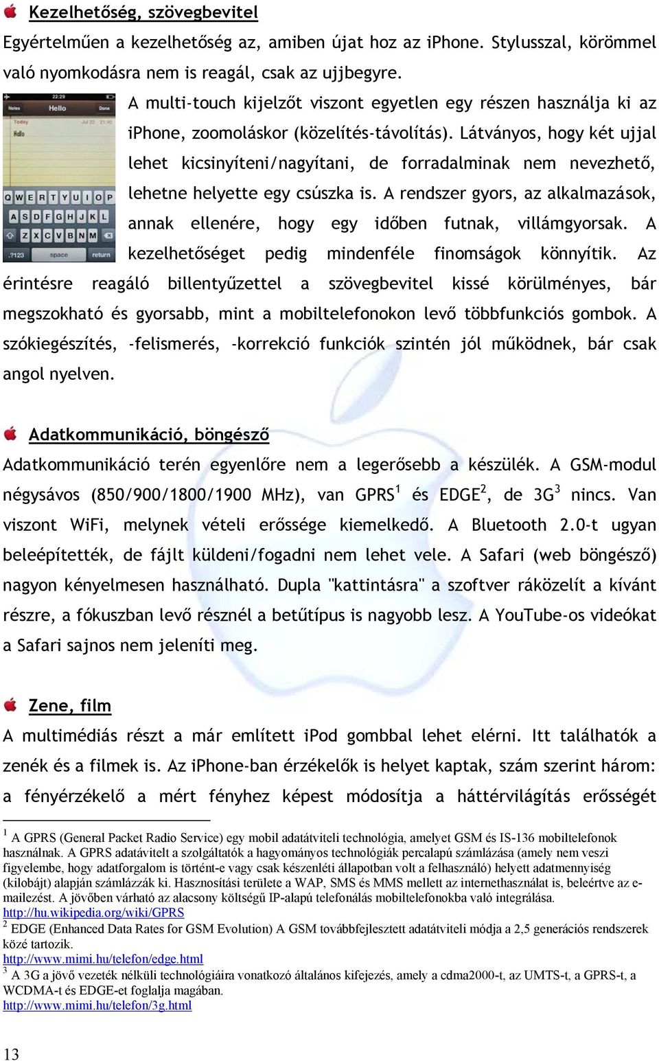 Látványos, hogy két ujjal lehet kicsinyíteni/nagyítani, de forradalminak nem nevezhető, lehetne helyette egy csúszka is.