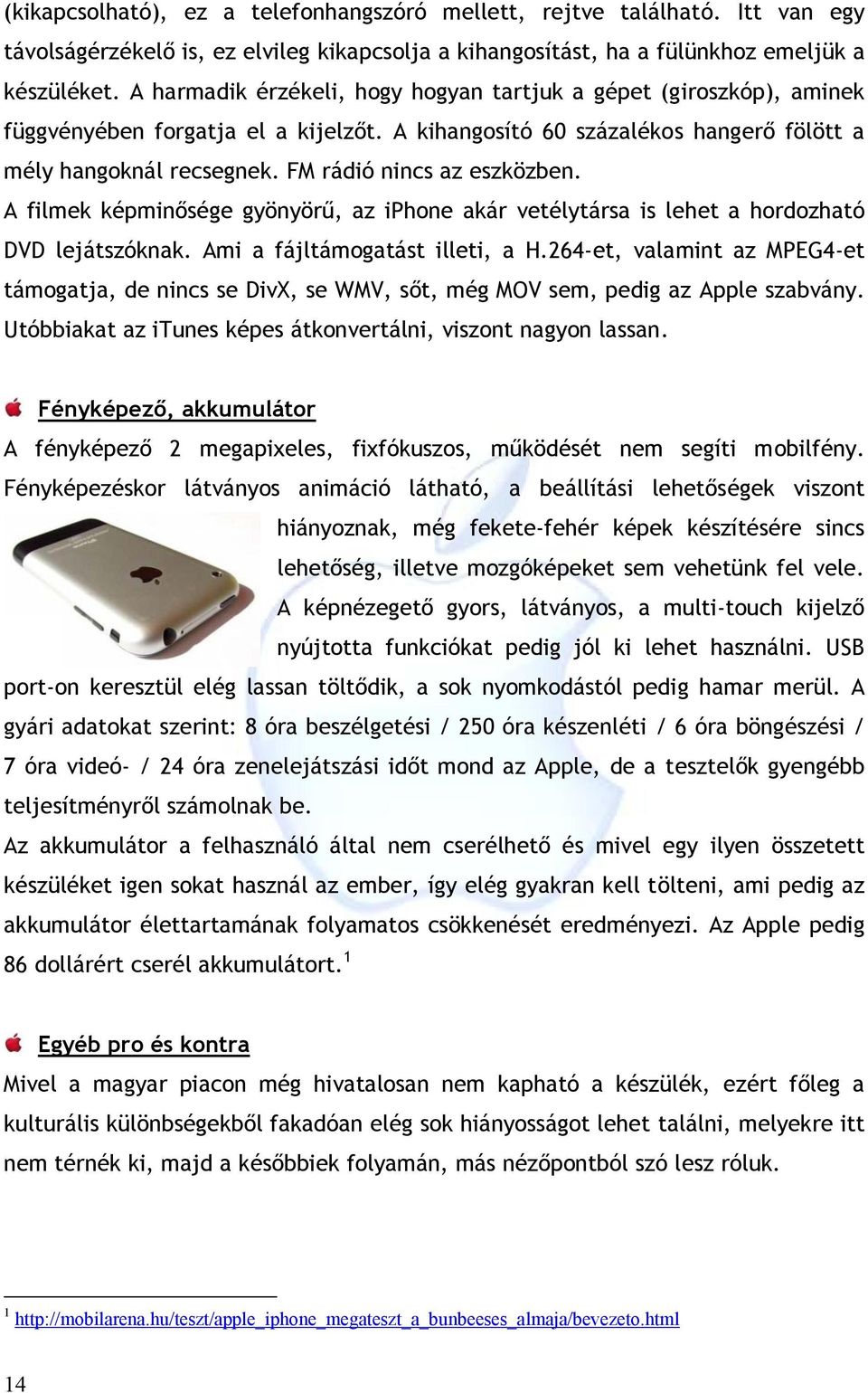 FM rádió nincs az eszközben. A filmek képminősége gyönyörű, az iphone akár vetélytársa is lehet a hordozható DVD lejátszóknak. Ami a fájltámogatást illeti, a H.