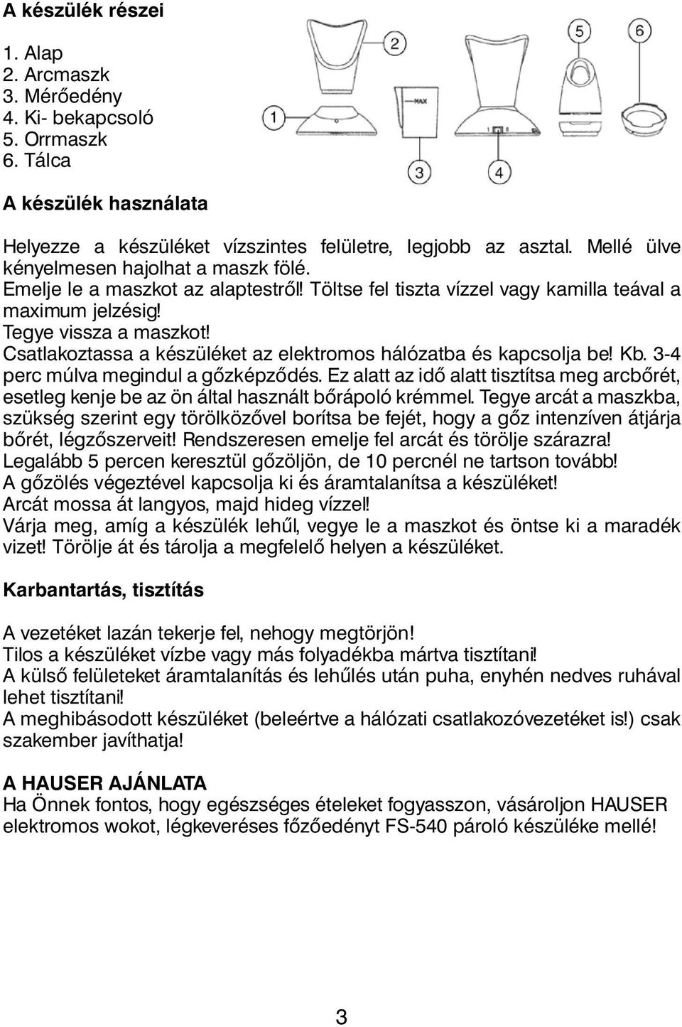 Csatlakoztassa a készüléket az elektromos hálózatba és kapcsolja be! Kb. 3-4 perc múlva megindul a gôzképzôdés.