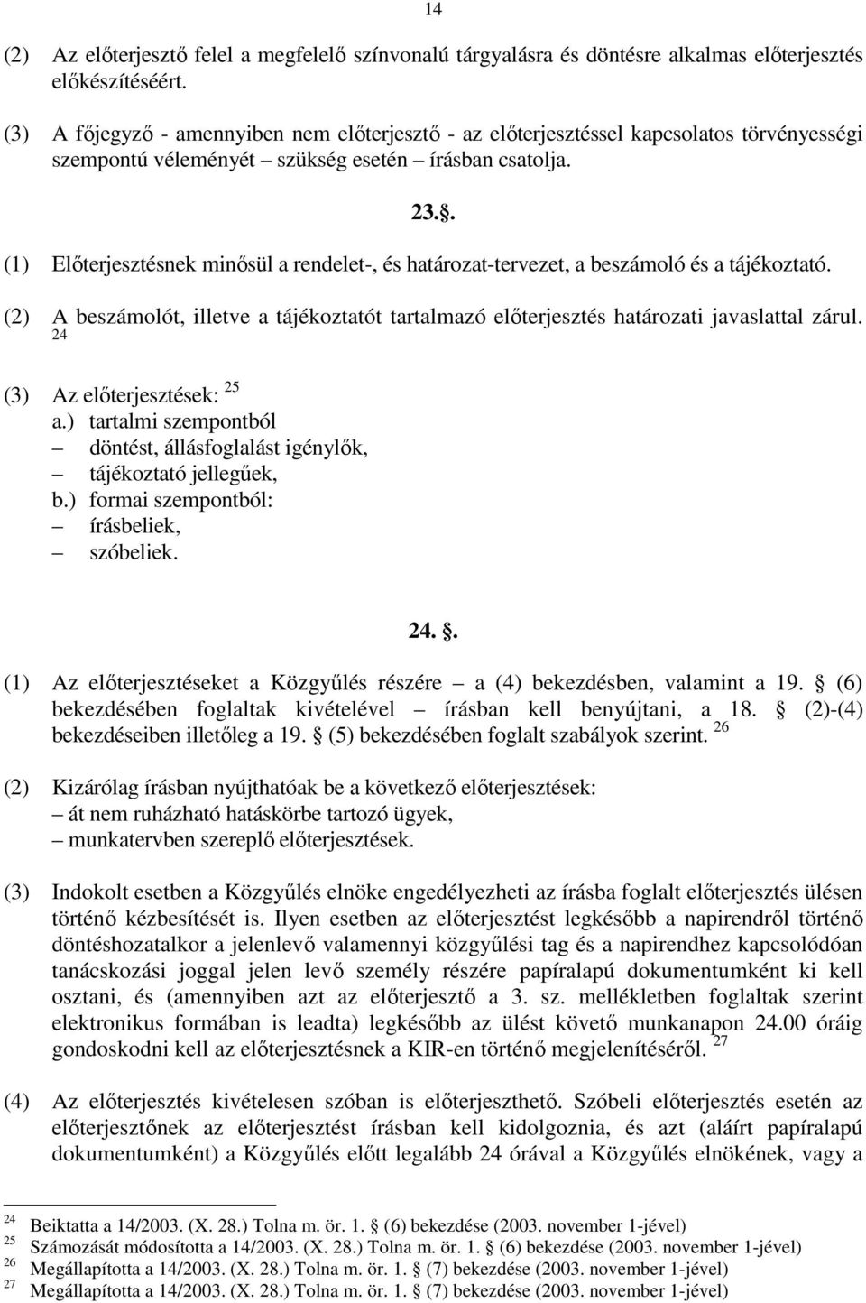 . (1) Előterjesztésnek minősül a rendelet-, és határozat-tervezet, a beszámoló és a tájékoztató. (2) A beszámolót, illetve a tájékoztatót tartalmazó előterjesztés határozati javaslattal zárul.