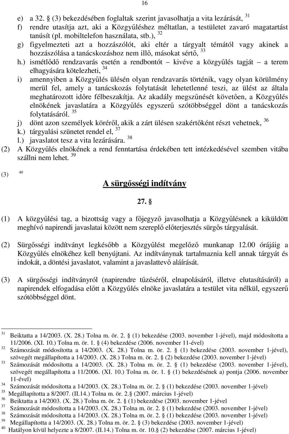 ) ismétlődő rendzavarás esetén a rendbontót kivéve a közgyűlés tagját a terem elhagyására kötelezheti, 34 i) amennyiben a Közgyűlés ülésén olyan rendzavarás történik, vagy olyan körülmény merül fel,