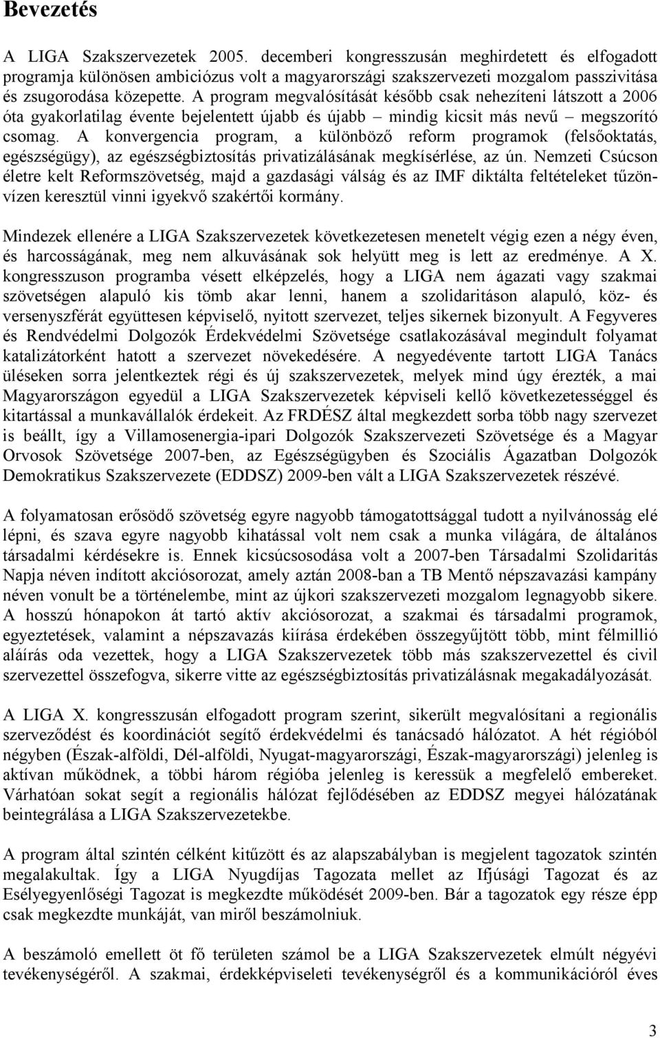 A program megvalósítását később csak nehezíteni látszott a 2006 óta gyakorlatilag évente bejelentett újabb és újabb mindig kicsit más nevű megszorító csomag.