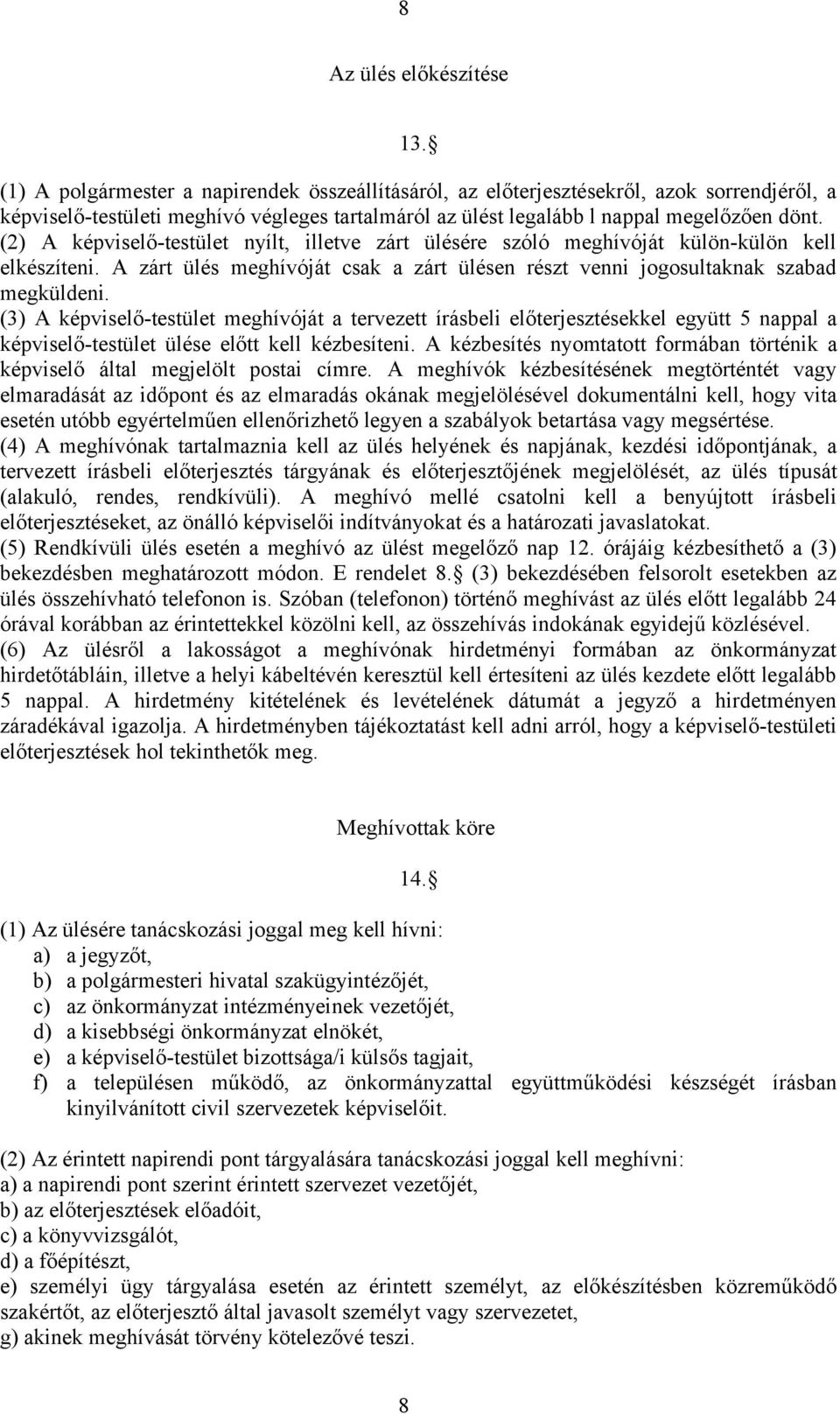 (2) A képviselő-testület nyílt, illetve zárt ülésére szóló meghívóját külön-külön kell elkészíteni. A zárt ülés meghívóját csak a zárt ülésen részt venni jogosultaknak szabad megküldeni.