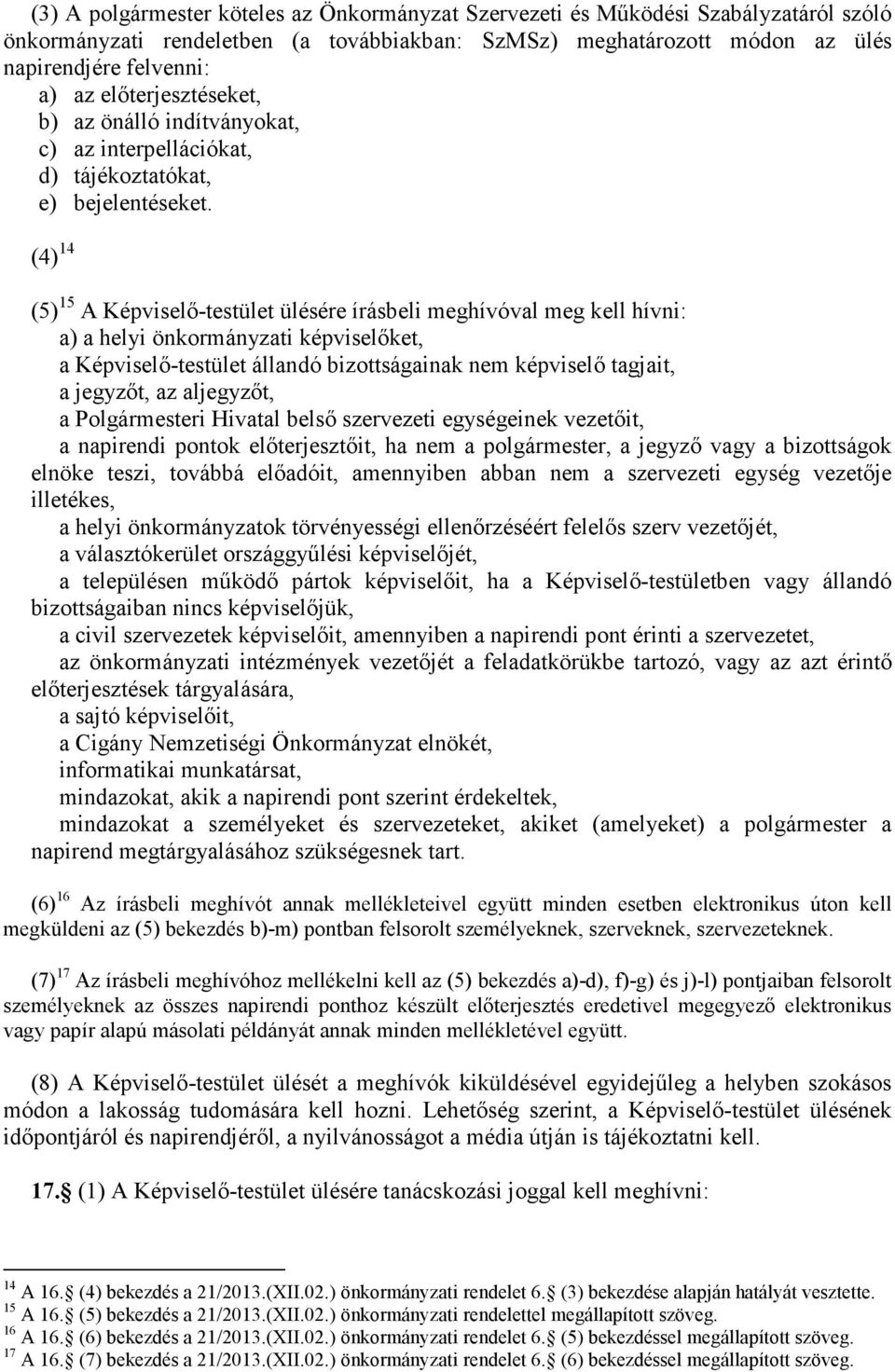 (4) 14 (5) 15 A Képviselő-testület ülésére írásbeli meghívóval meg kell hívni: a) a helyi önkormányzati képviselőket, a Képviselő-testület állandó bizottságainak nem képviselő tagjait, a jegyzőt, az